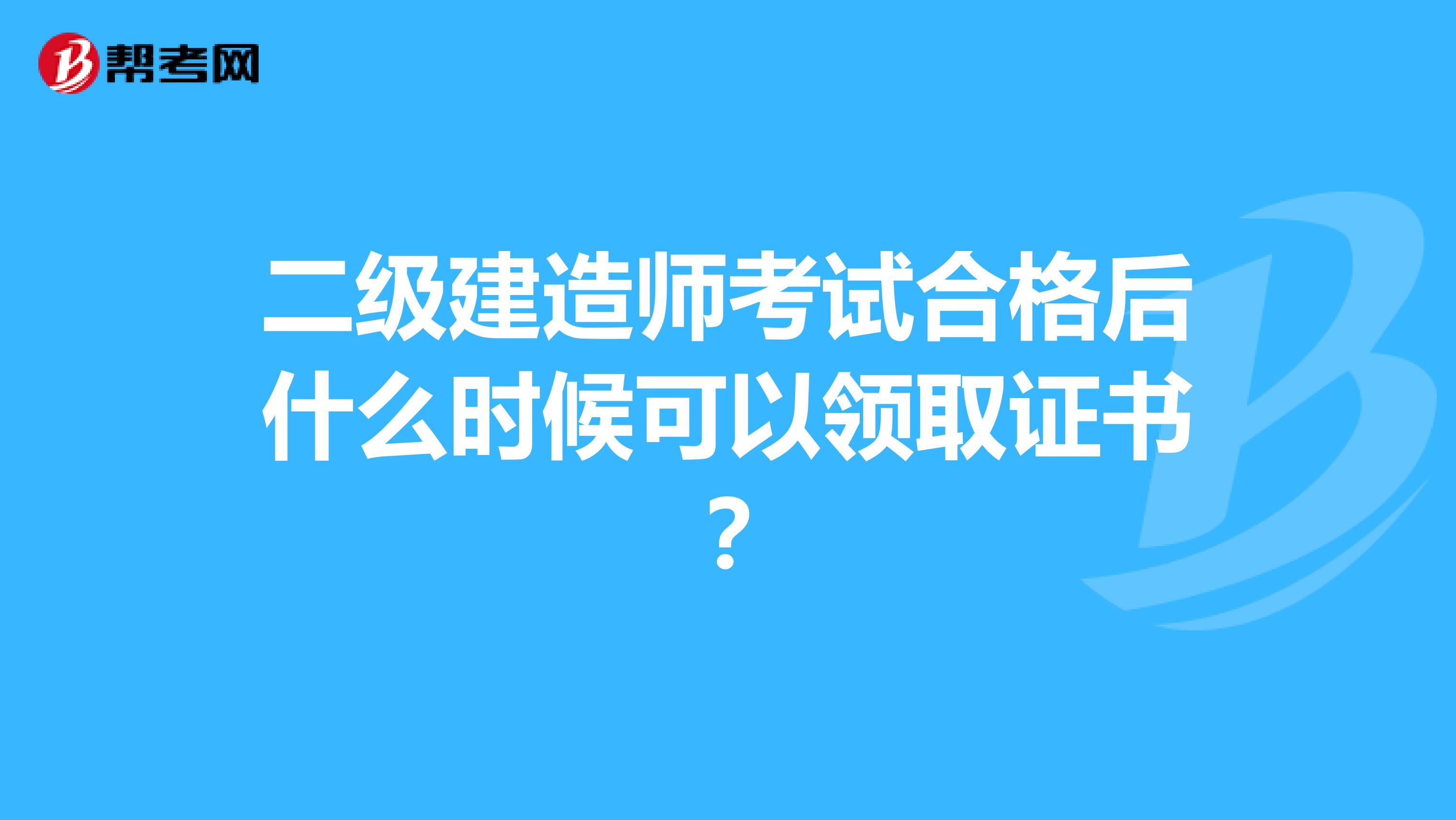 二级建造师考试合格后什么时候可以领取证书?