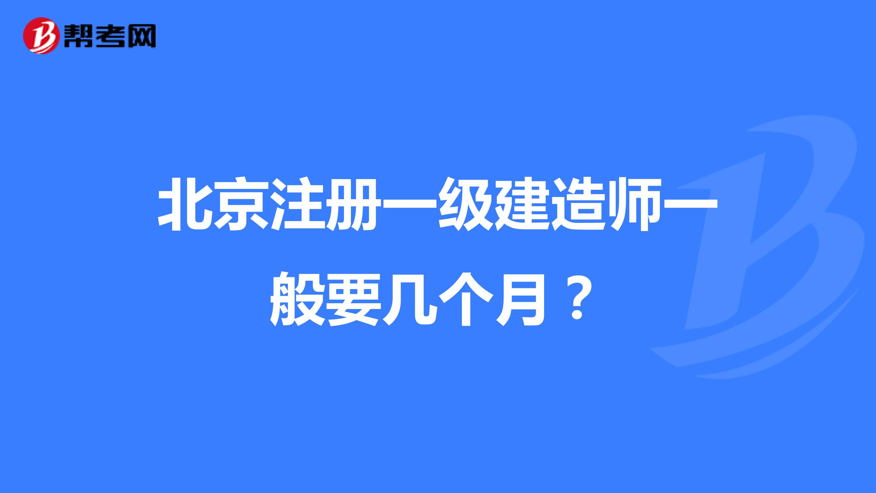 北京注册一级建造师一般要几个月？