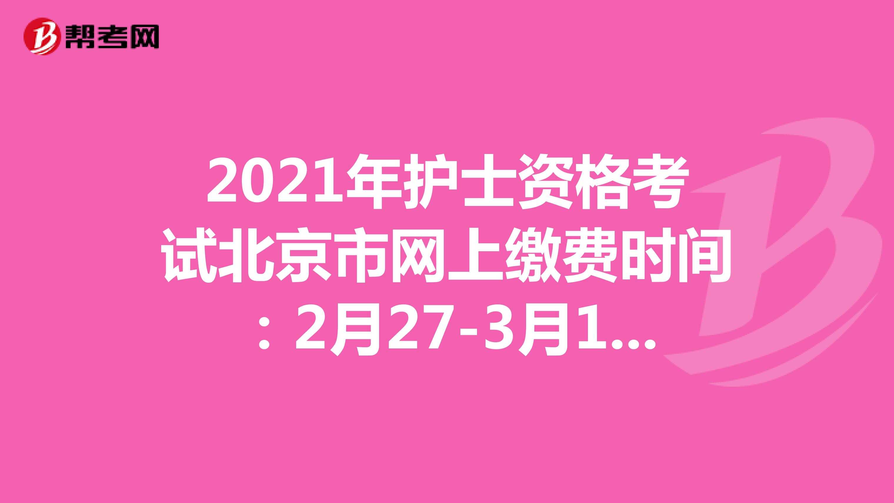2021年护士资格考试北京市网上缴费时间：2月27-3月12日