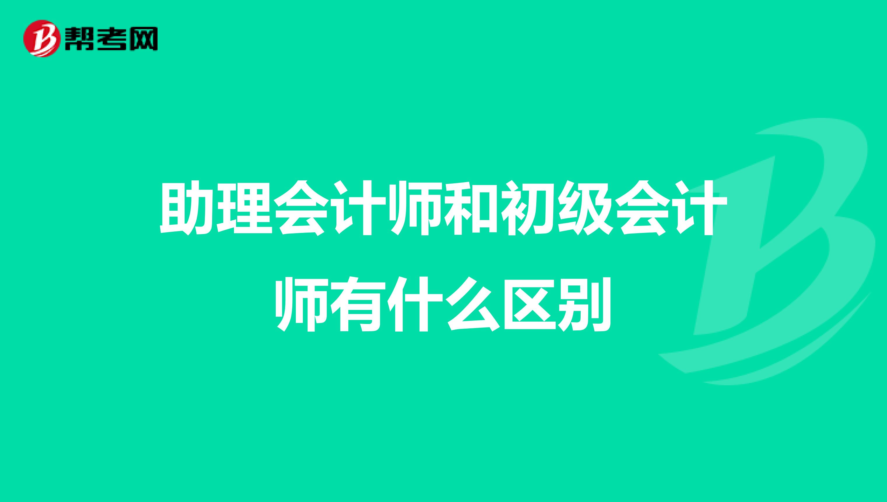 助理会计师和初级会计师有什么区别