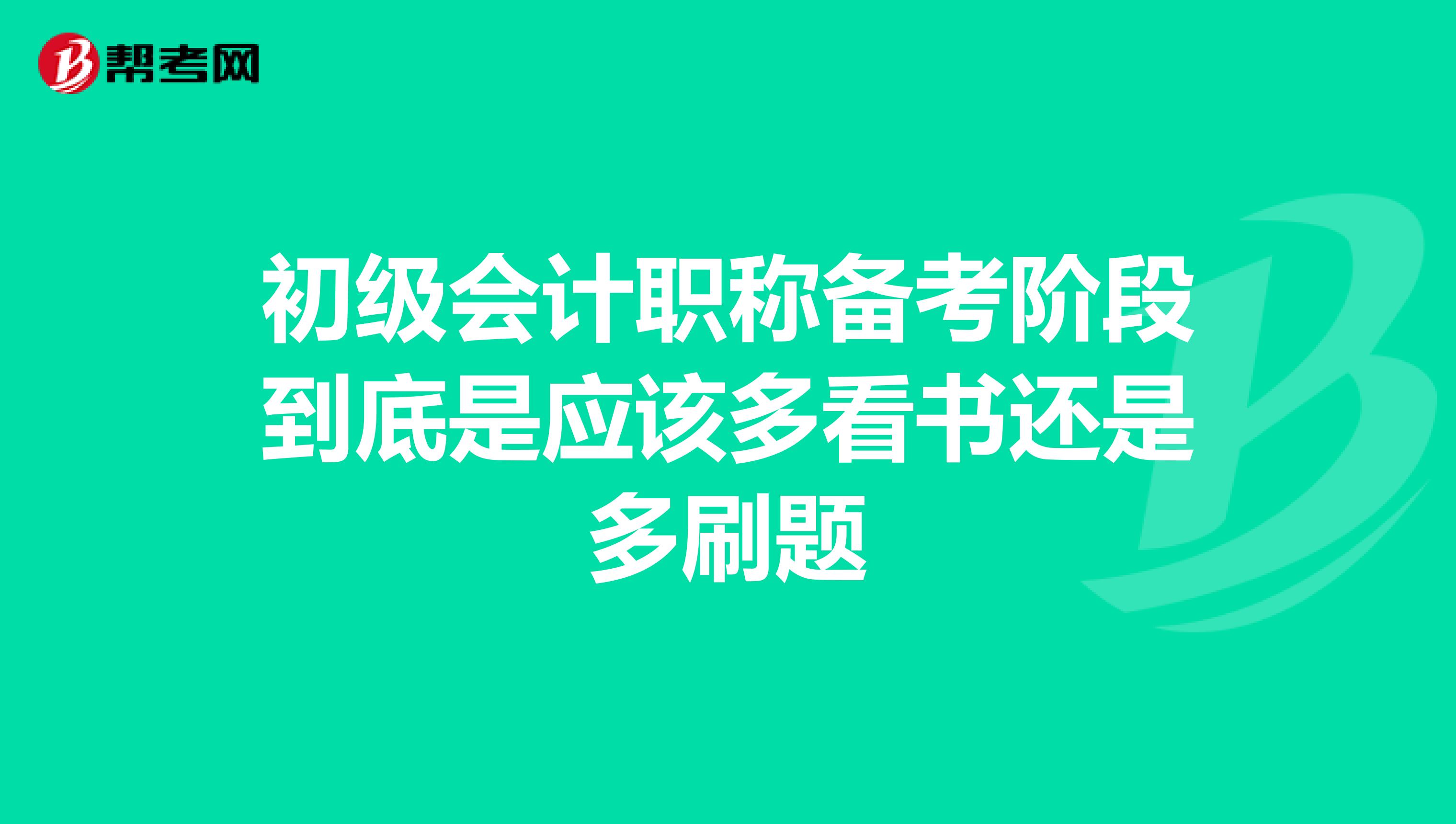 初級會計(jì)職稱備考階段到底是應(yīng)該多看書還是多刷題