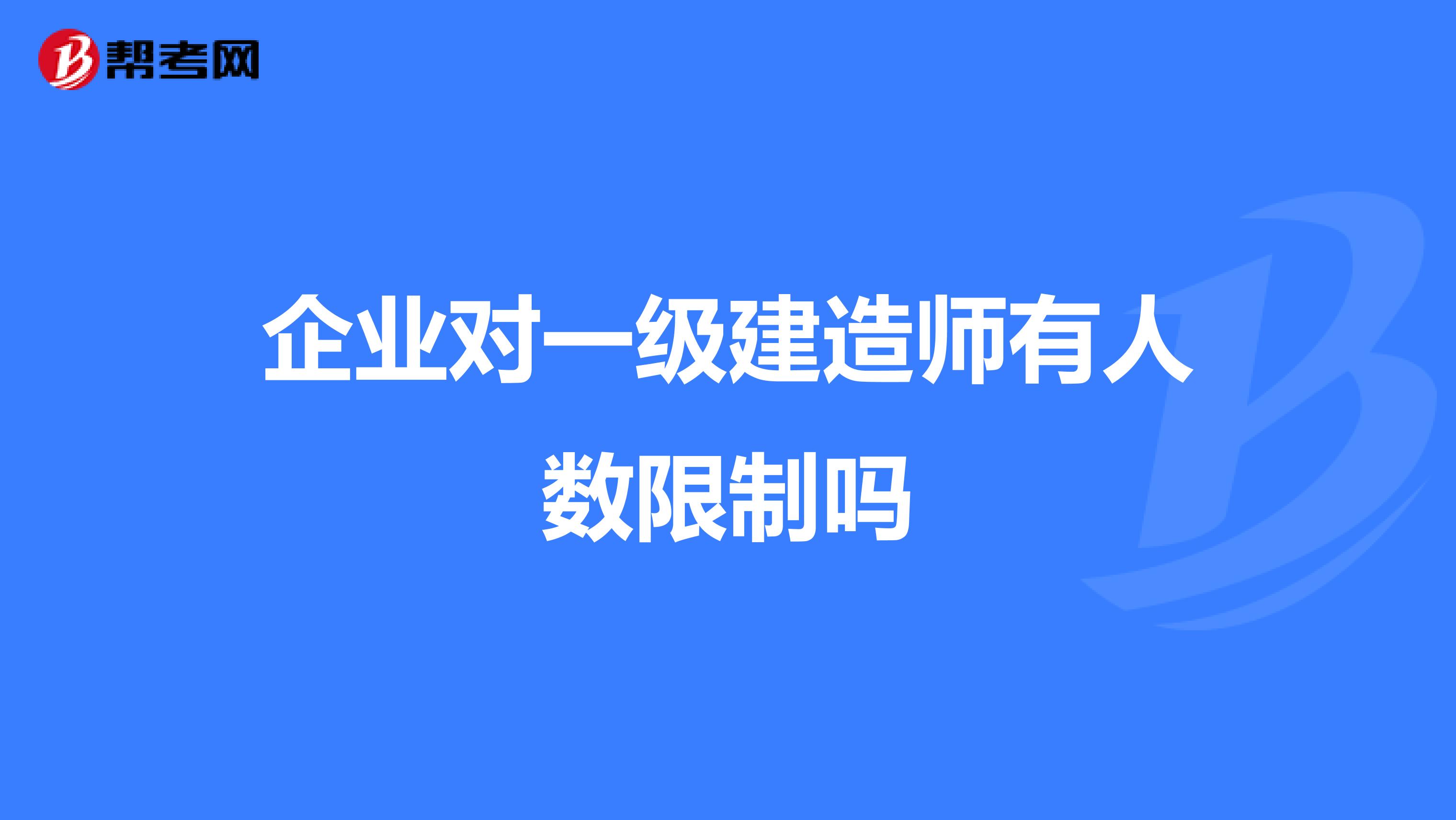 企业对一级建造师有人数限制吗