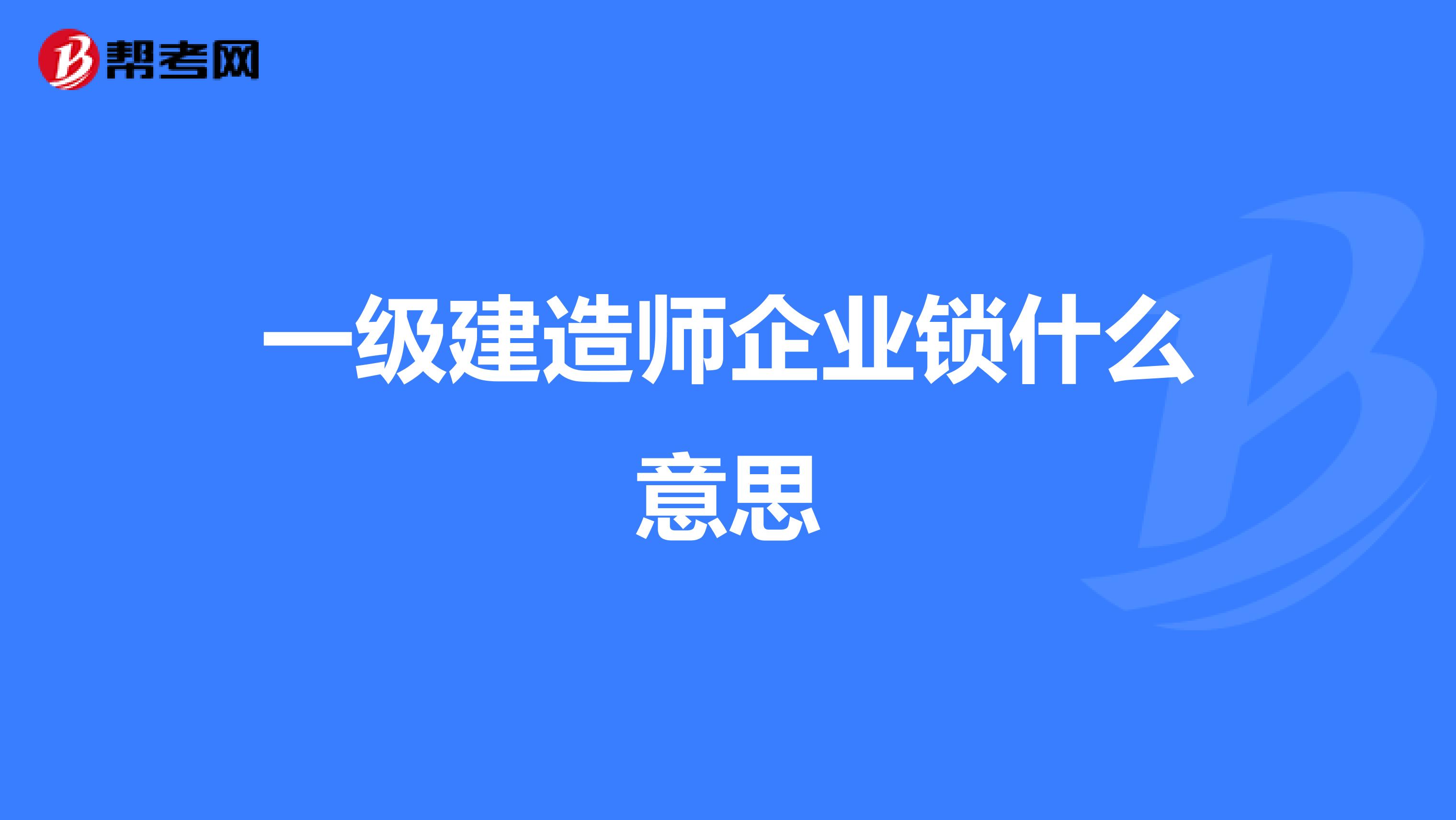 一级建造师企业锁什么意思