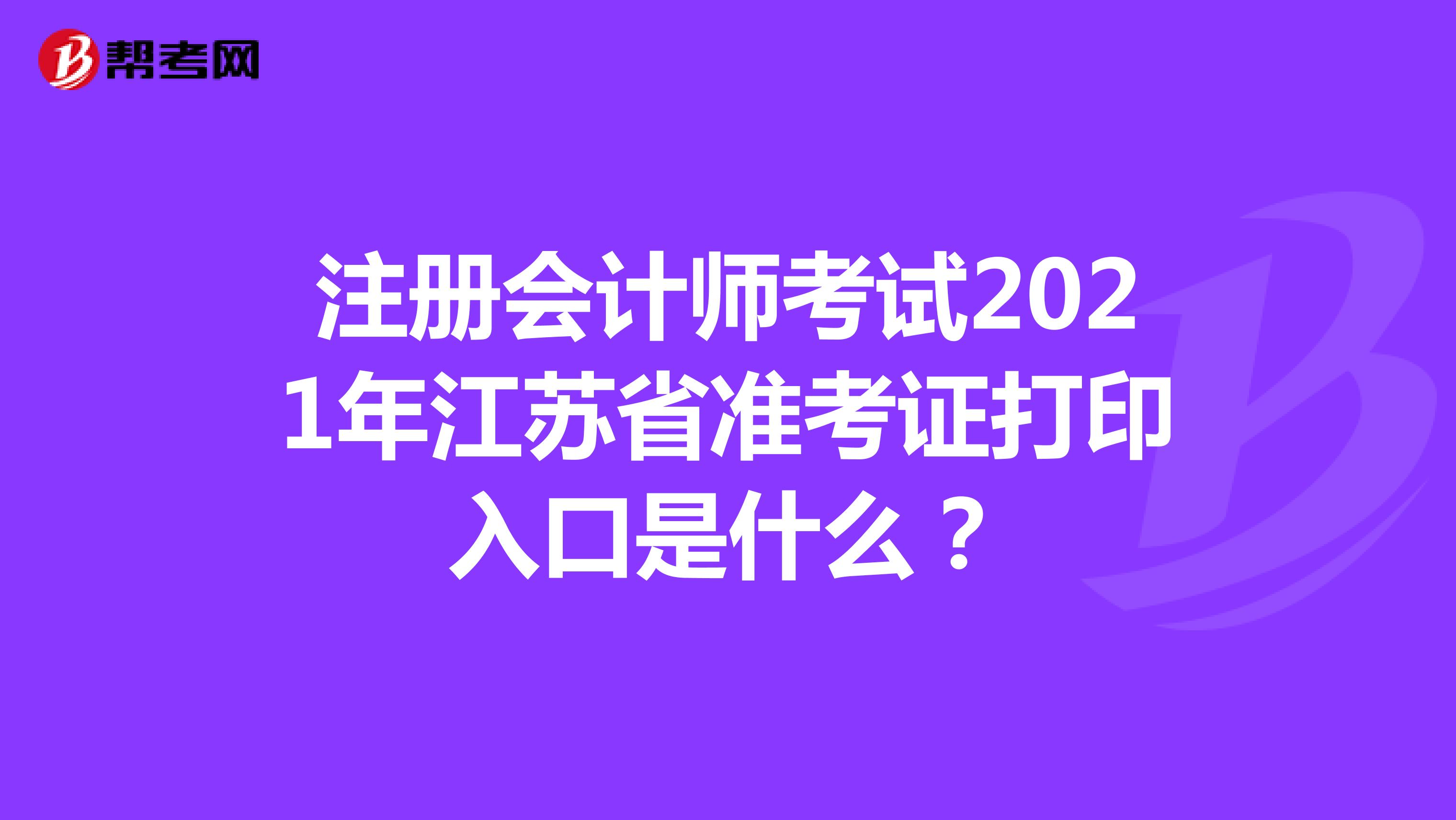 注册会计师考试2021年江苏省准考证打印入口是什么？