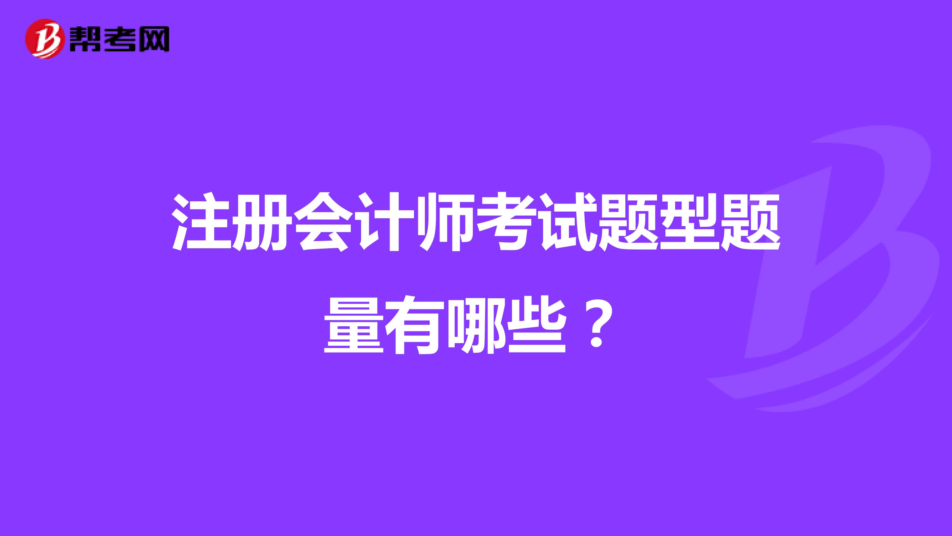注冊(cè)會(huì)計(jì)師考試題型題量有哪些?