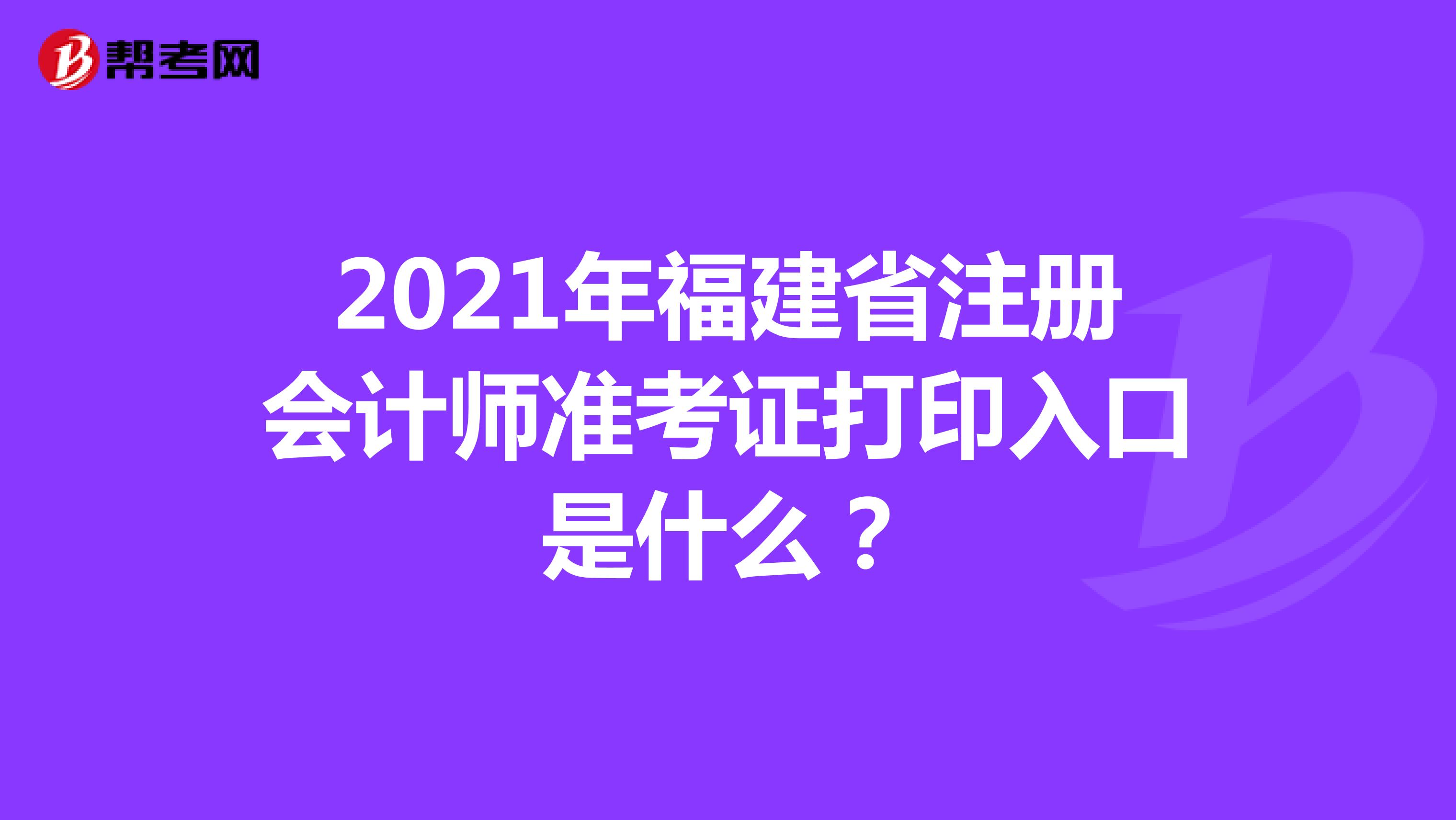 2021年福建省注册会计师准考证打印入口是什么？