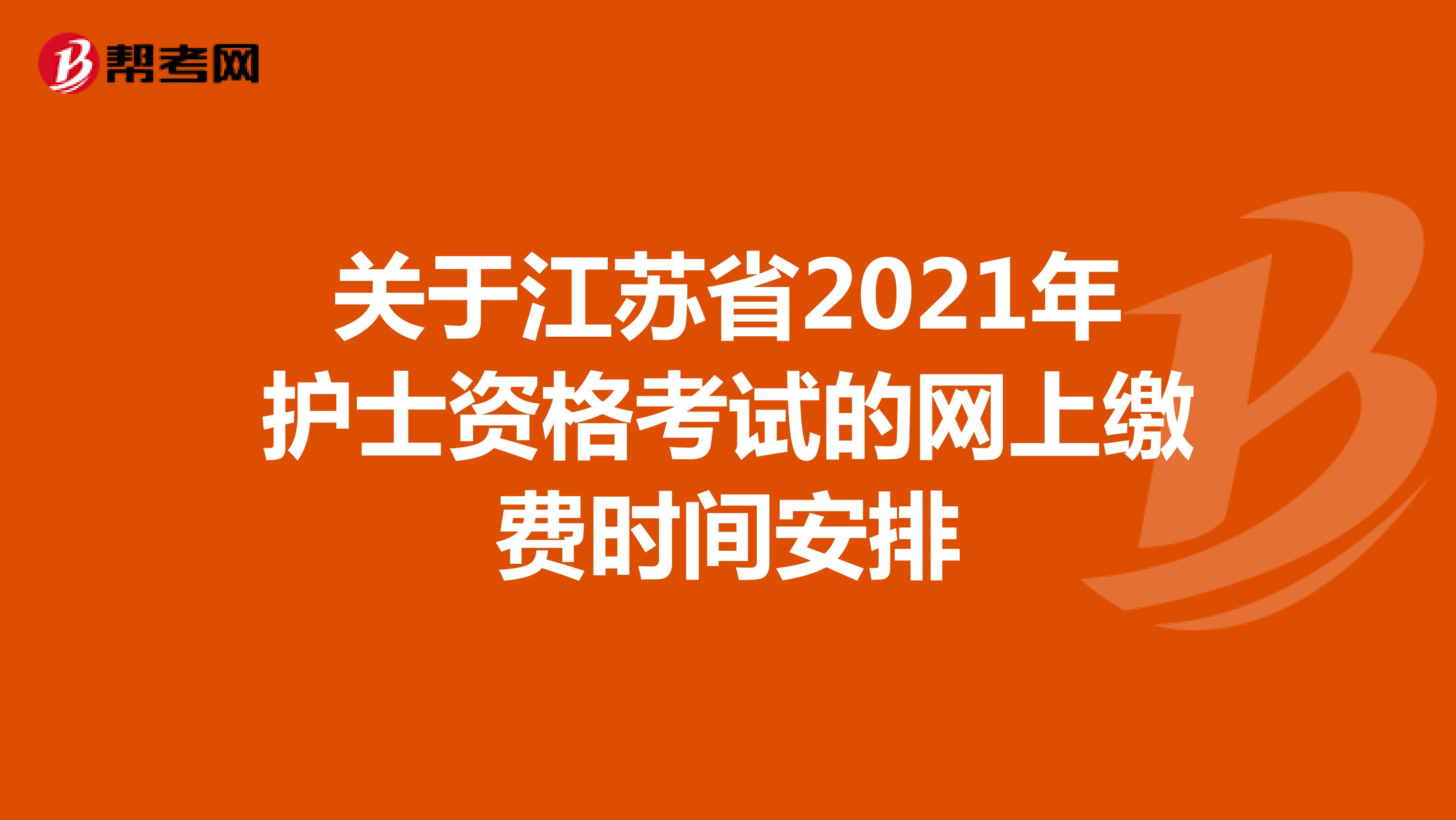 关于江苏省2021年护士资格考试的网上缴费时间安排