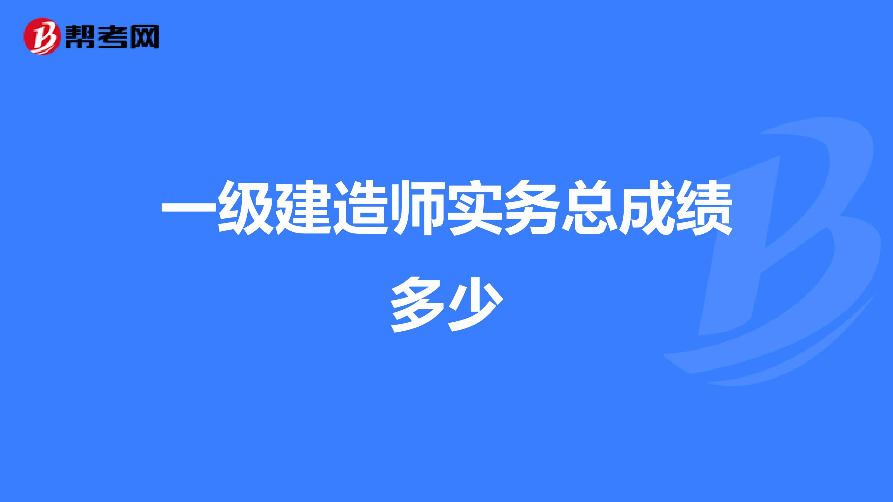 一级建造师实务总成绩多少