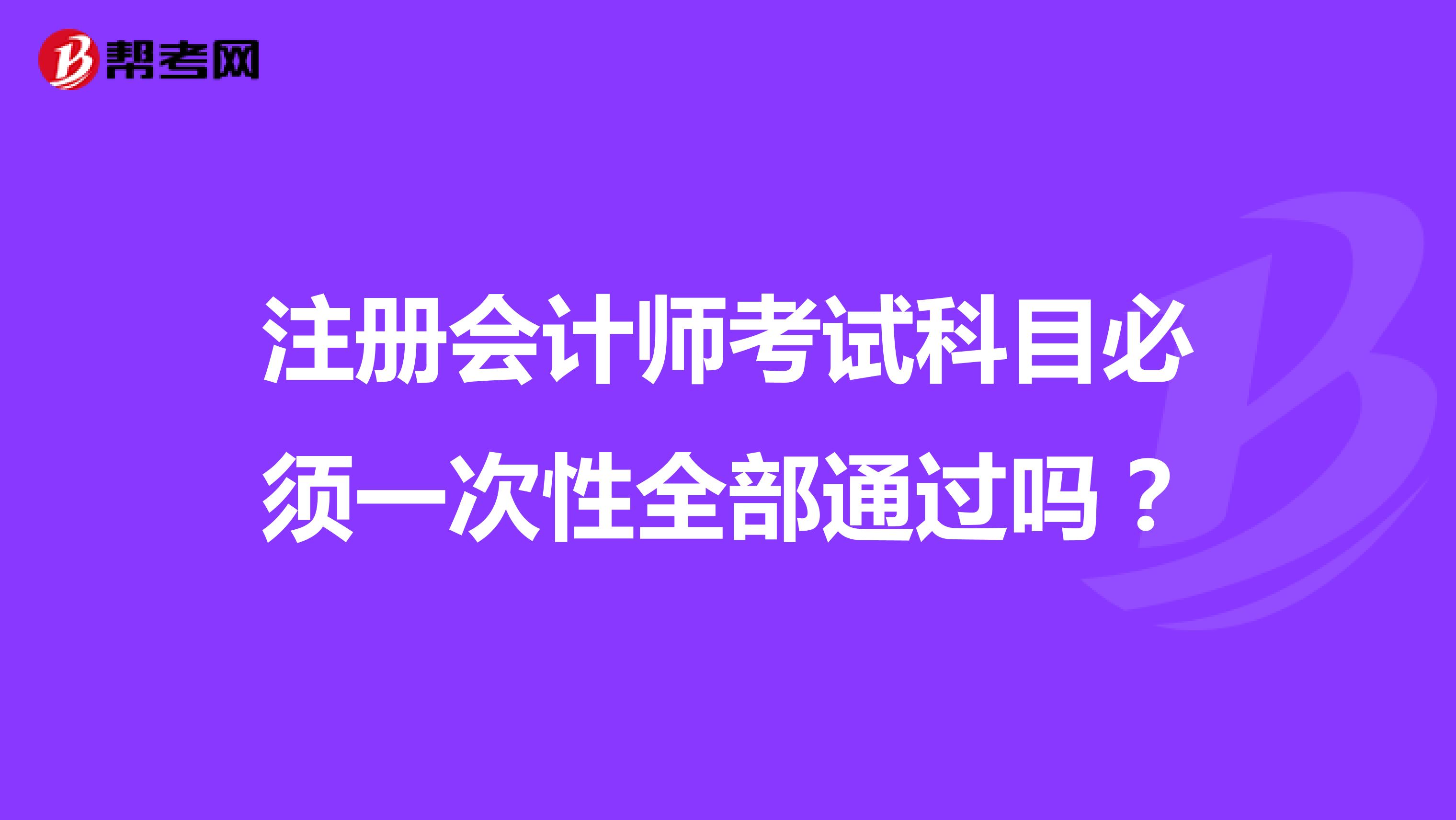 注冊會計師考試科目必須一次性全部通過嗎？