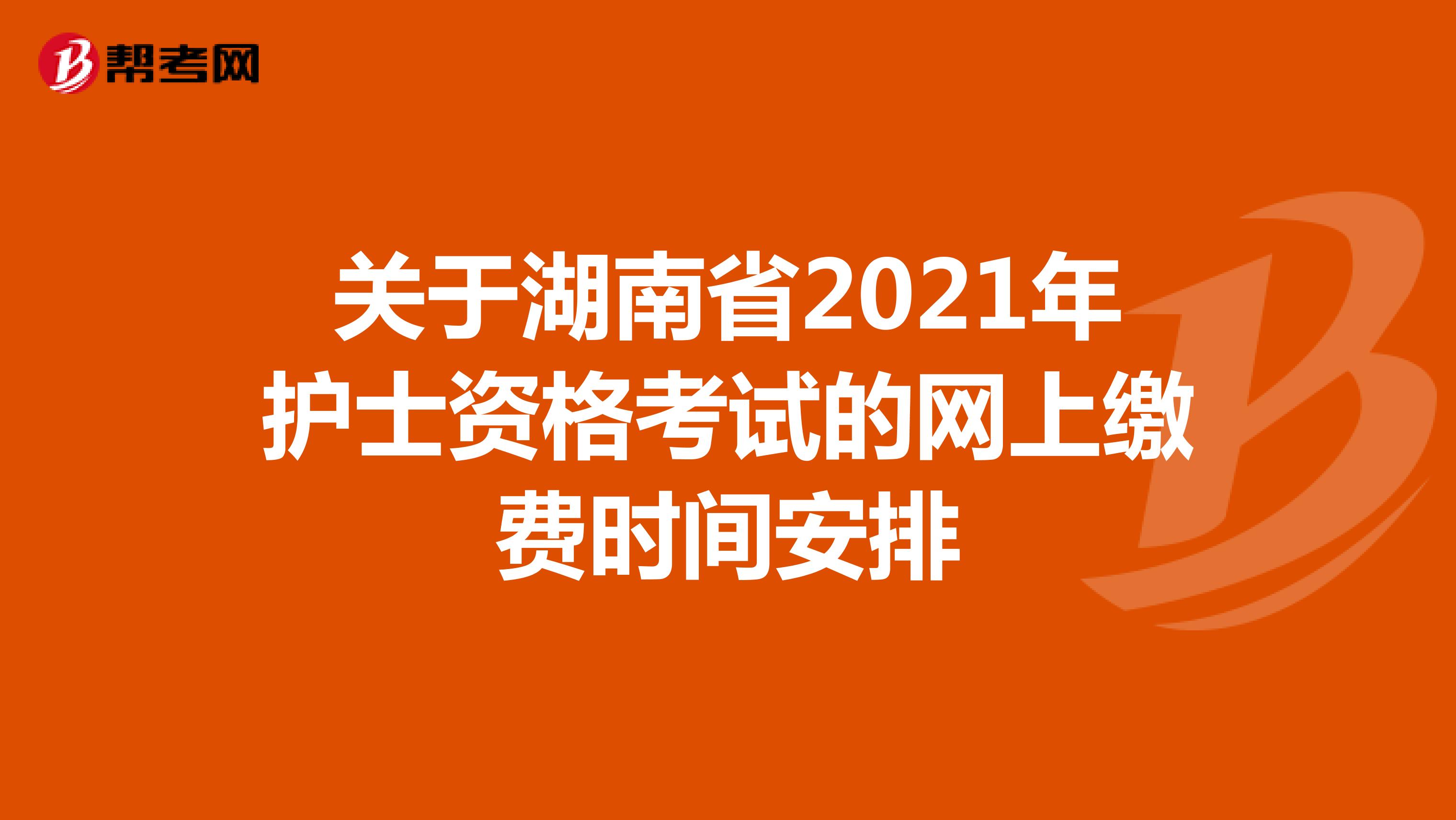 关于湖南省2021年护士资格考试的网上缴费时间安排