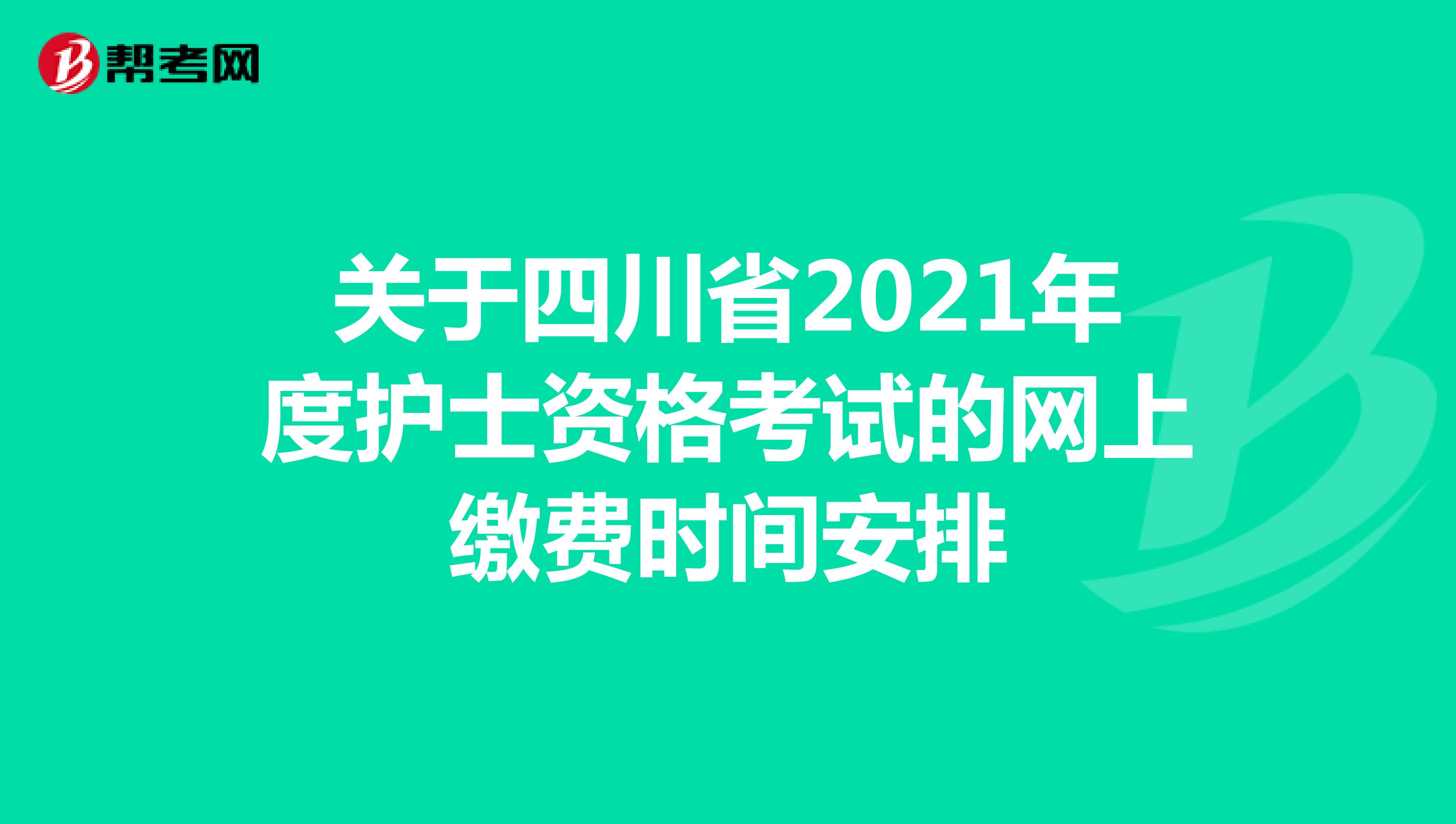 关于四川省2021年度护士资格考试的网上缴费时间安排