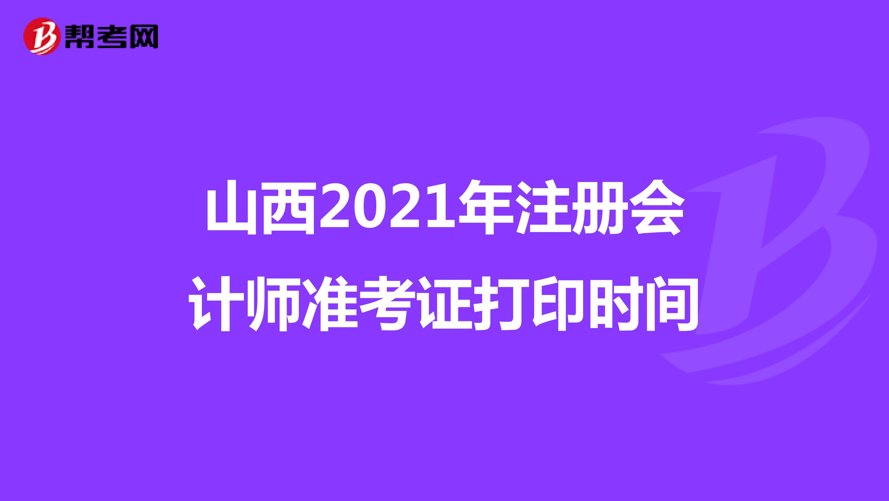山西2021年注册会计师准考证打印时间