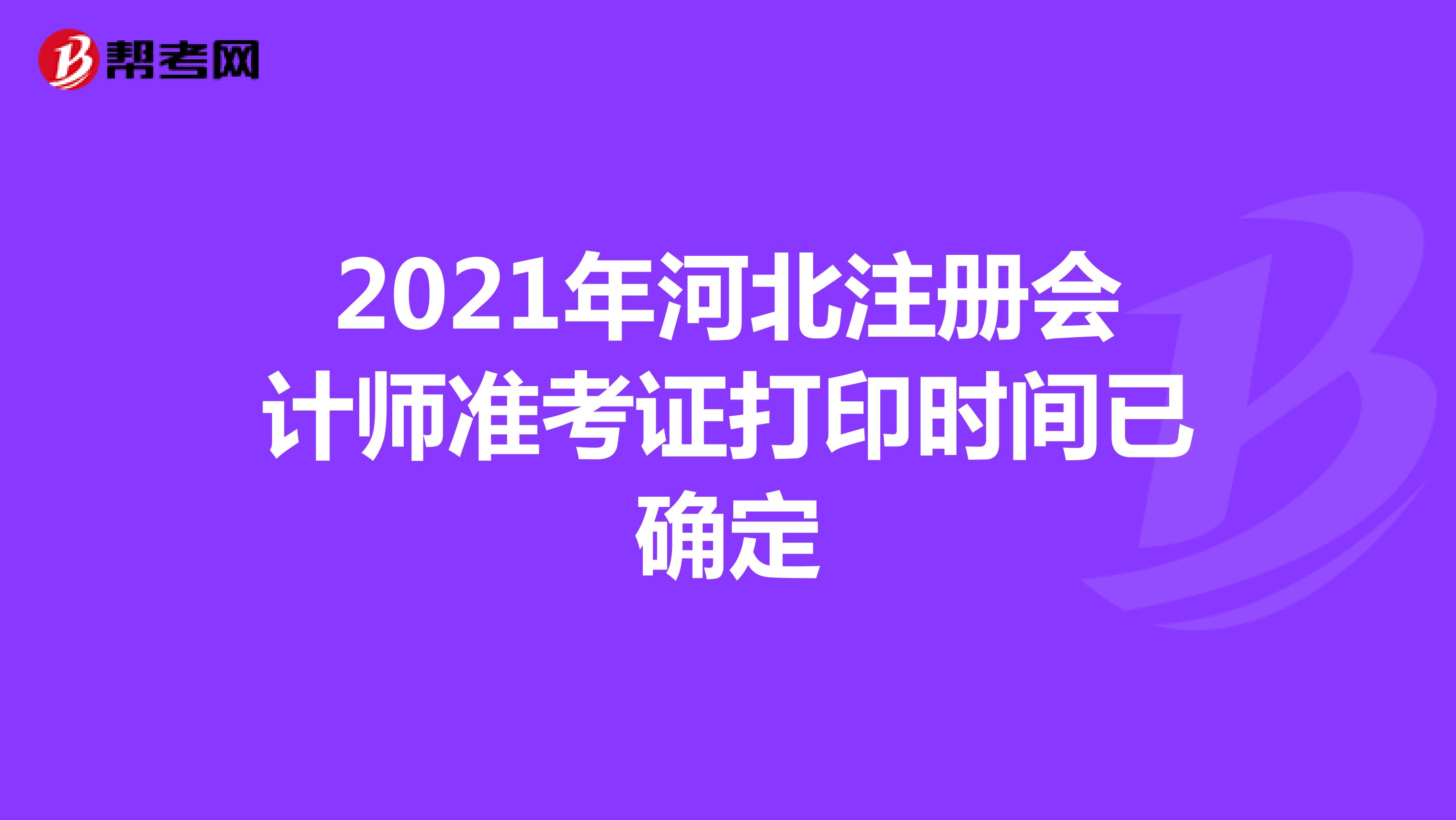 2021年河北注冊(cè)會(huì)計(jì)師準(zhǔn)考證打印時(shí)間已確定