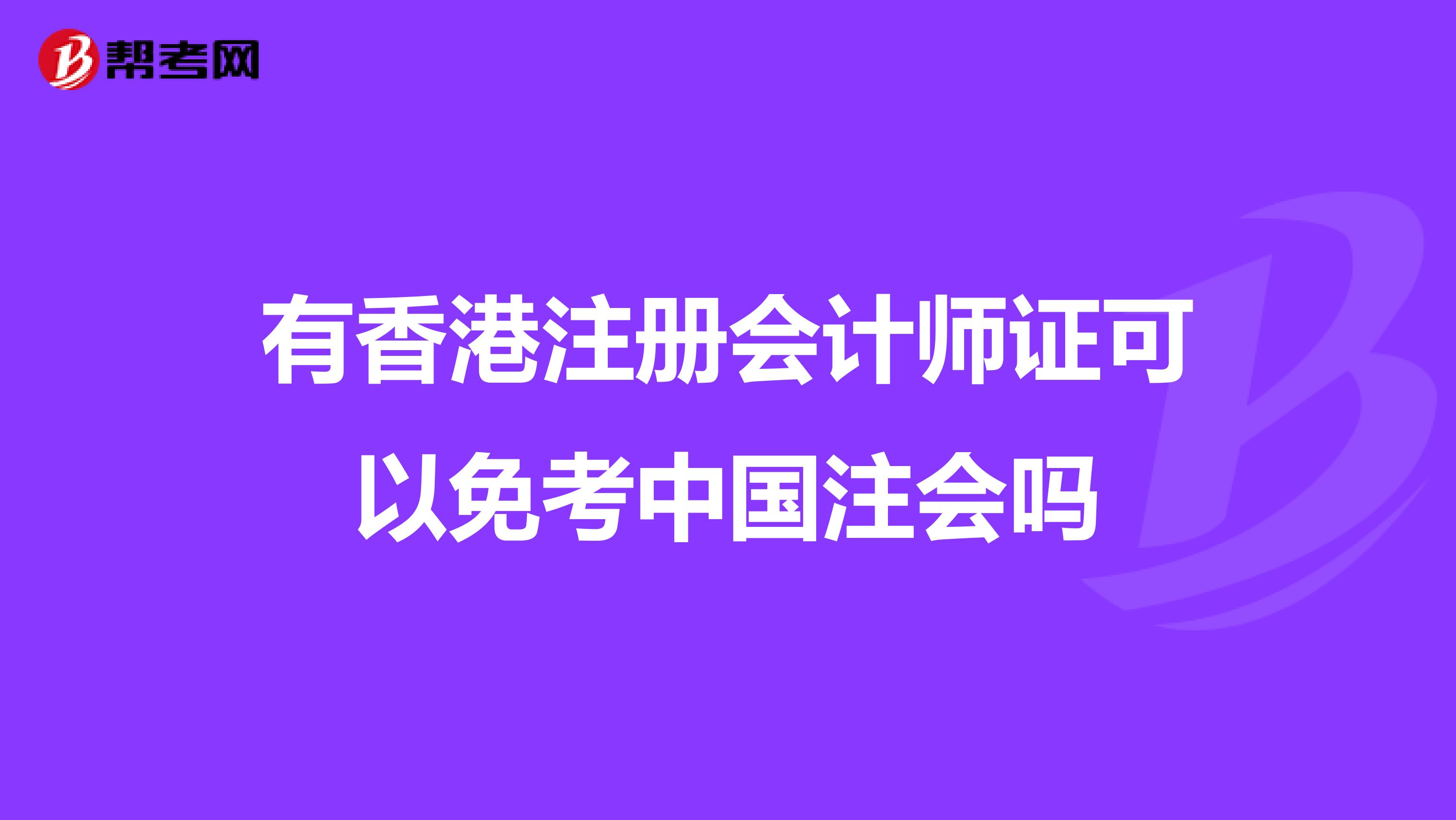 有香港注册会计师证可以免考中国注会吗