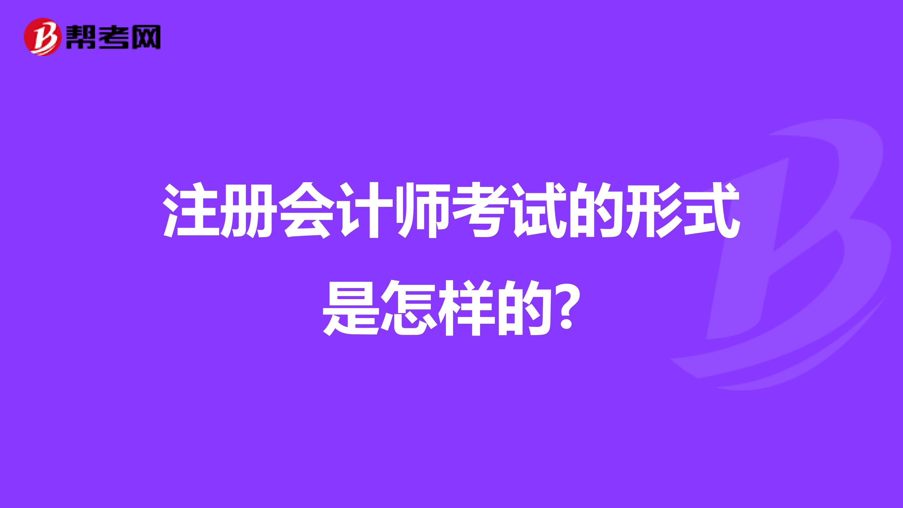 注冊會計師考試的形式是怎樣的?