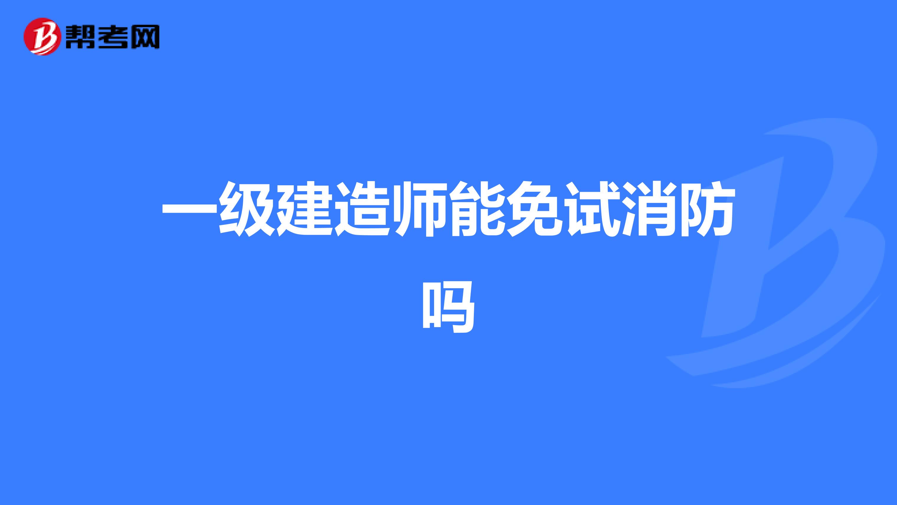一級(jí)建造師能免試消防嗎