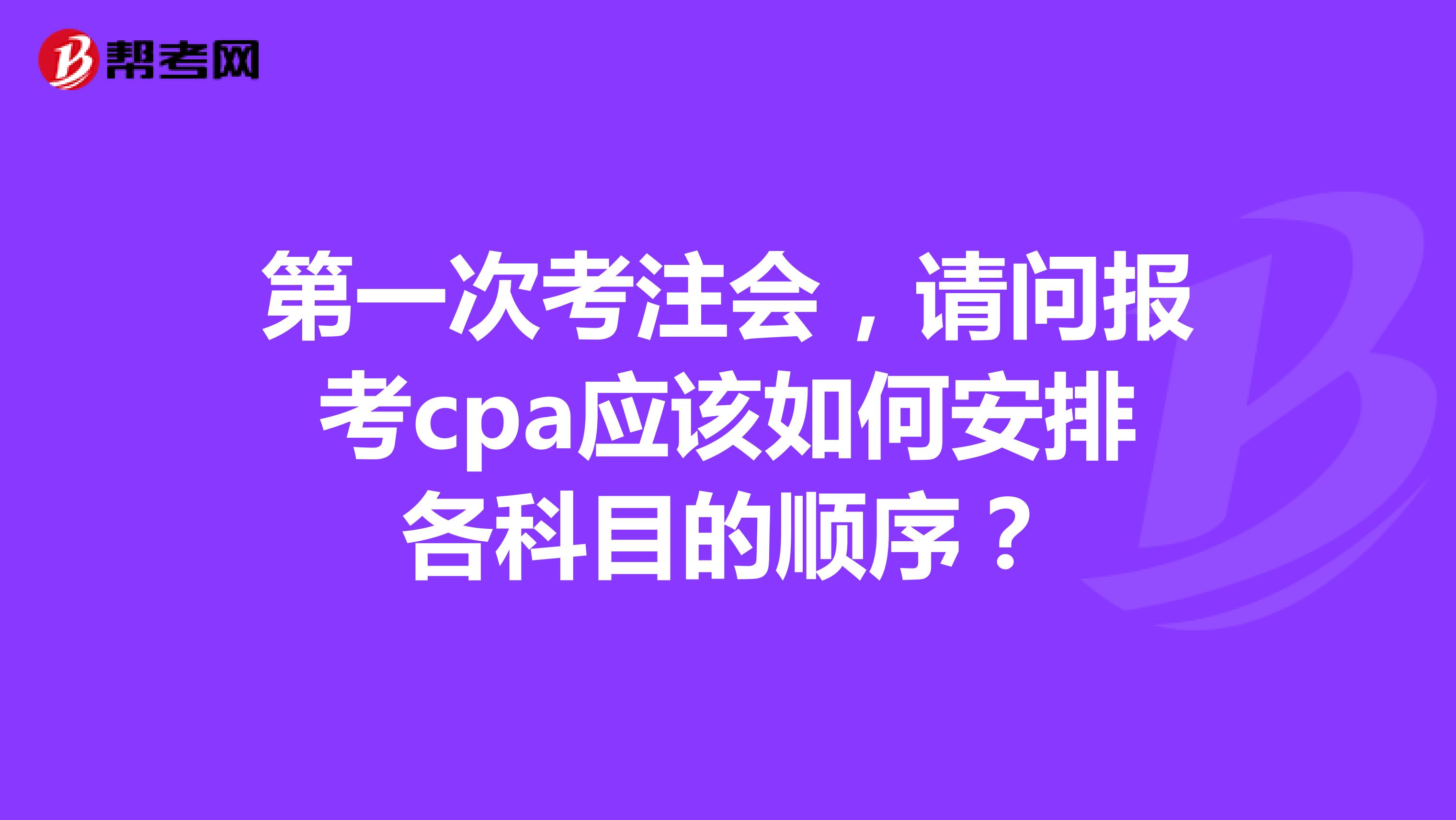 第一次考注会，请问报考cpa应该如何安排各科目的顺序？