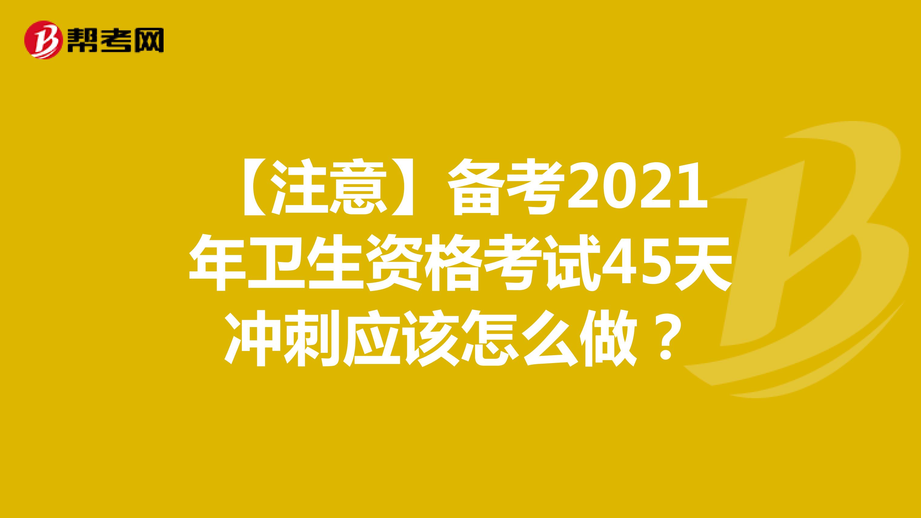 【注意】备考2021年卫生资格考试45天冲刺应该怎么做？