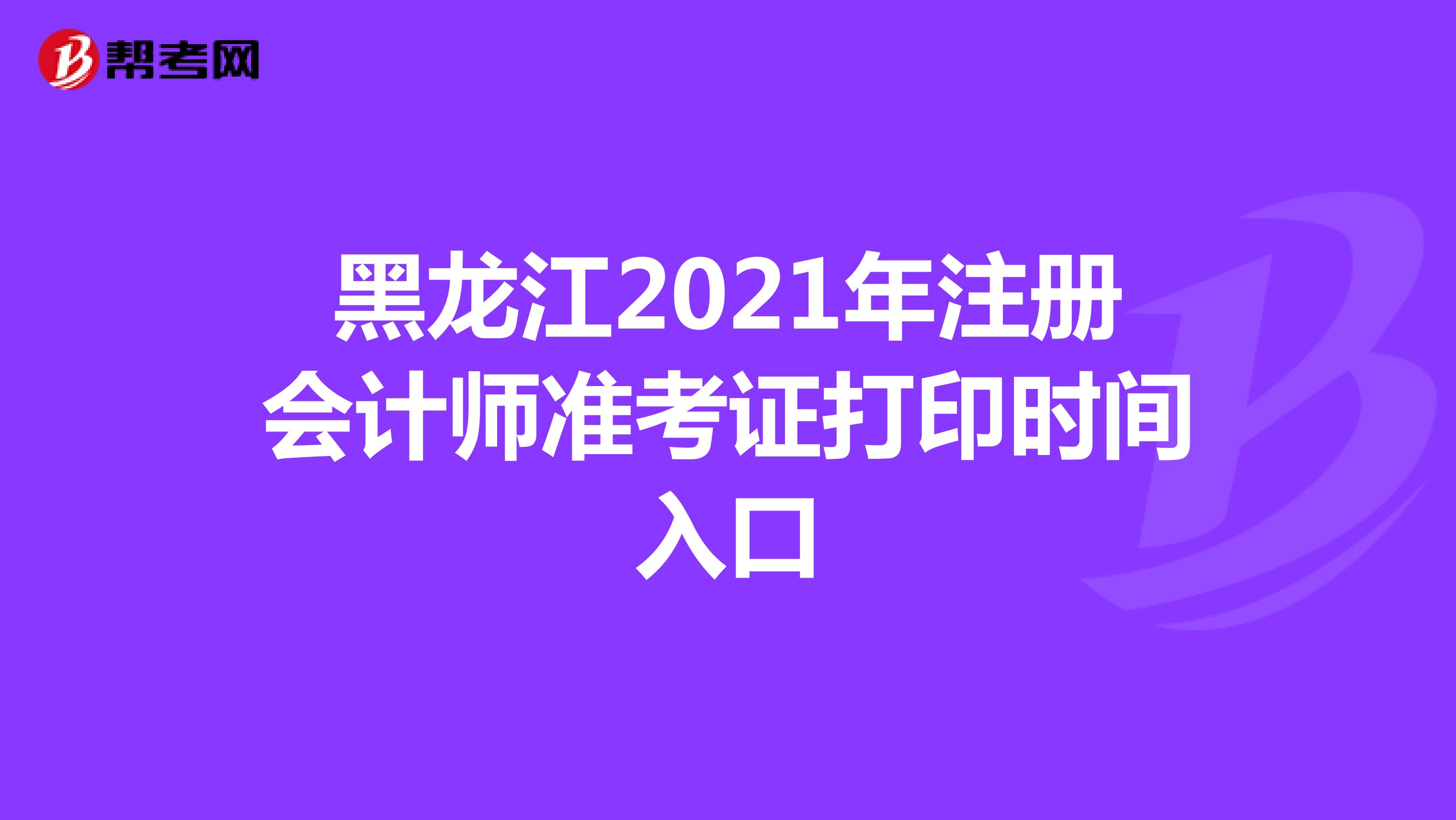 黑龙江2021年注册会计师准考证打印时间入口