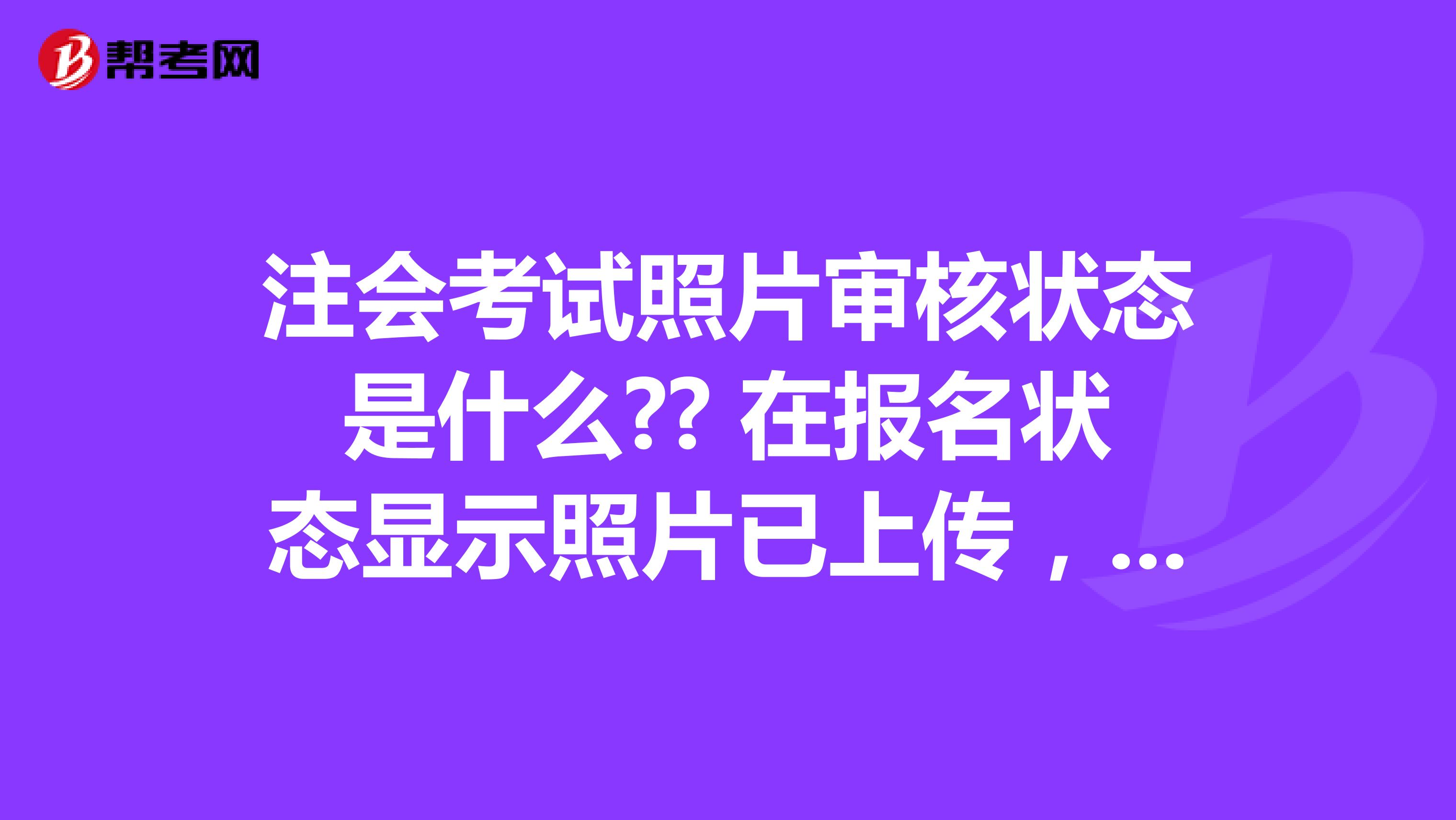 注会考试照片审核状态是什么?? 在报名状态显示照片已上传，资料未审核？ 但是在上传照片显示照片未审核啊