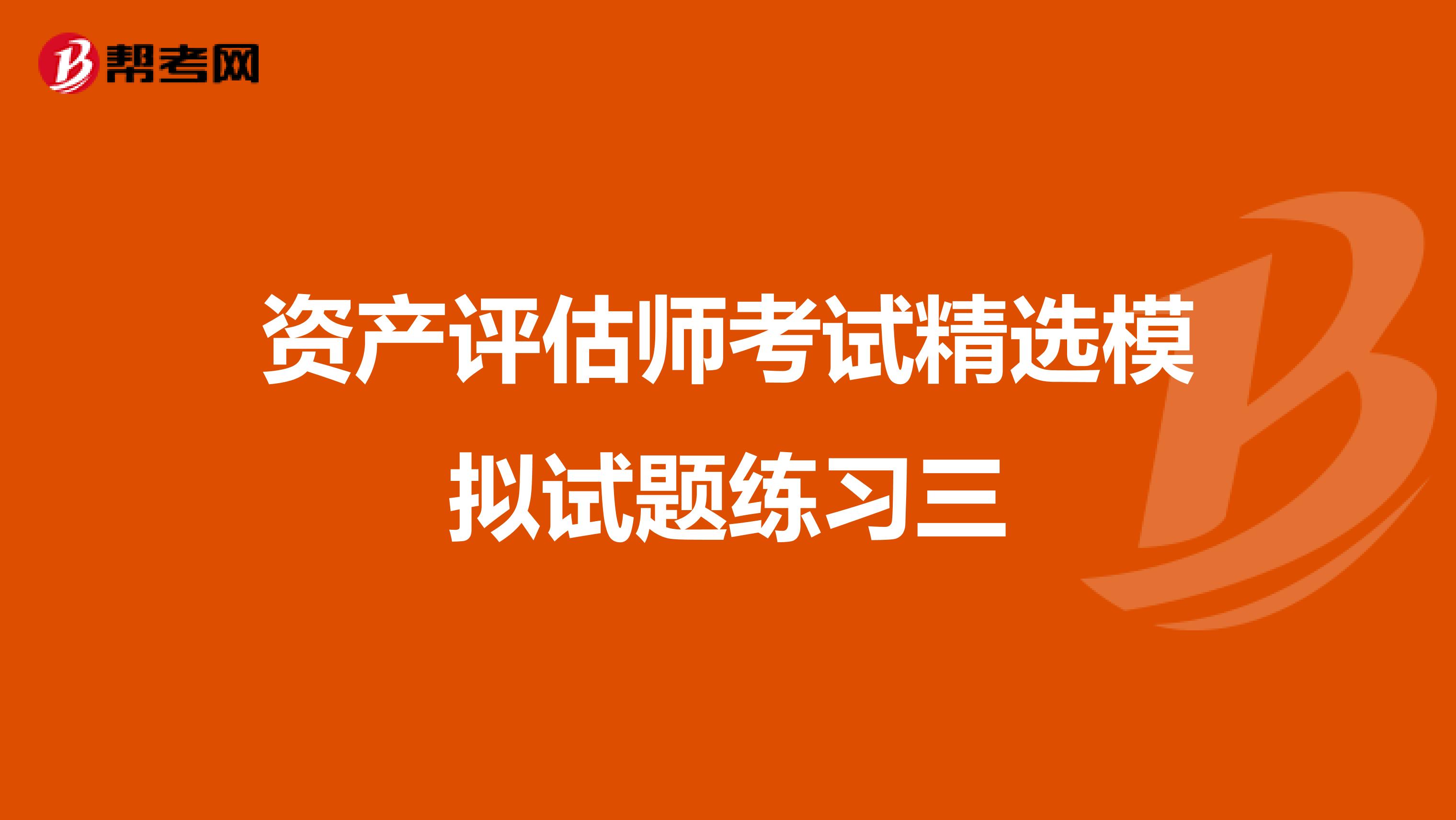 資產(chǎn)評估師考試精選模擬試題練習(xí)三