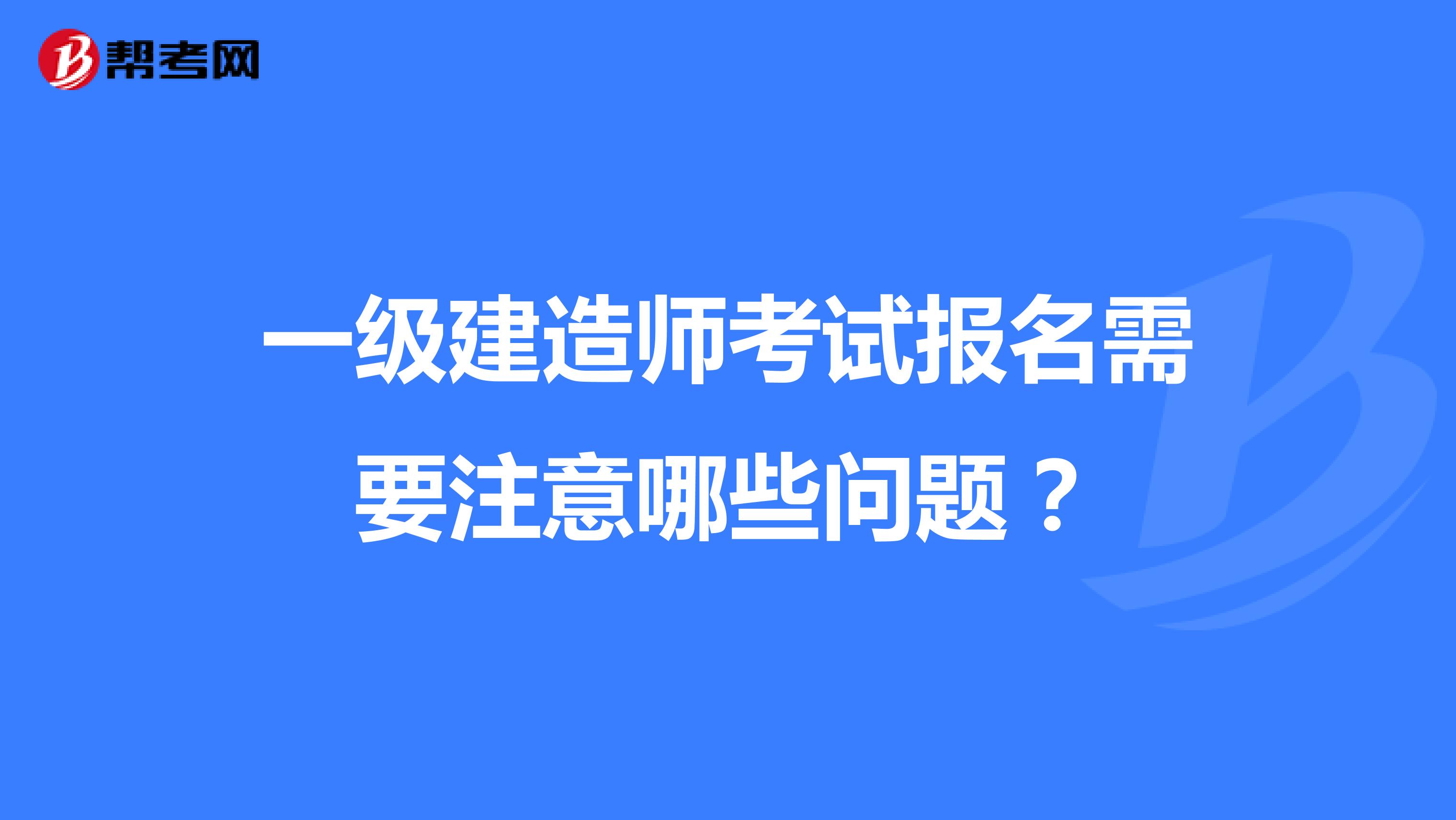 一级建造师考试报名需要注意哪些问题?