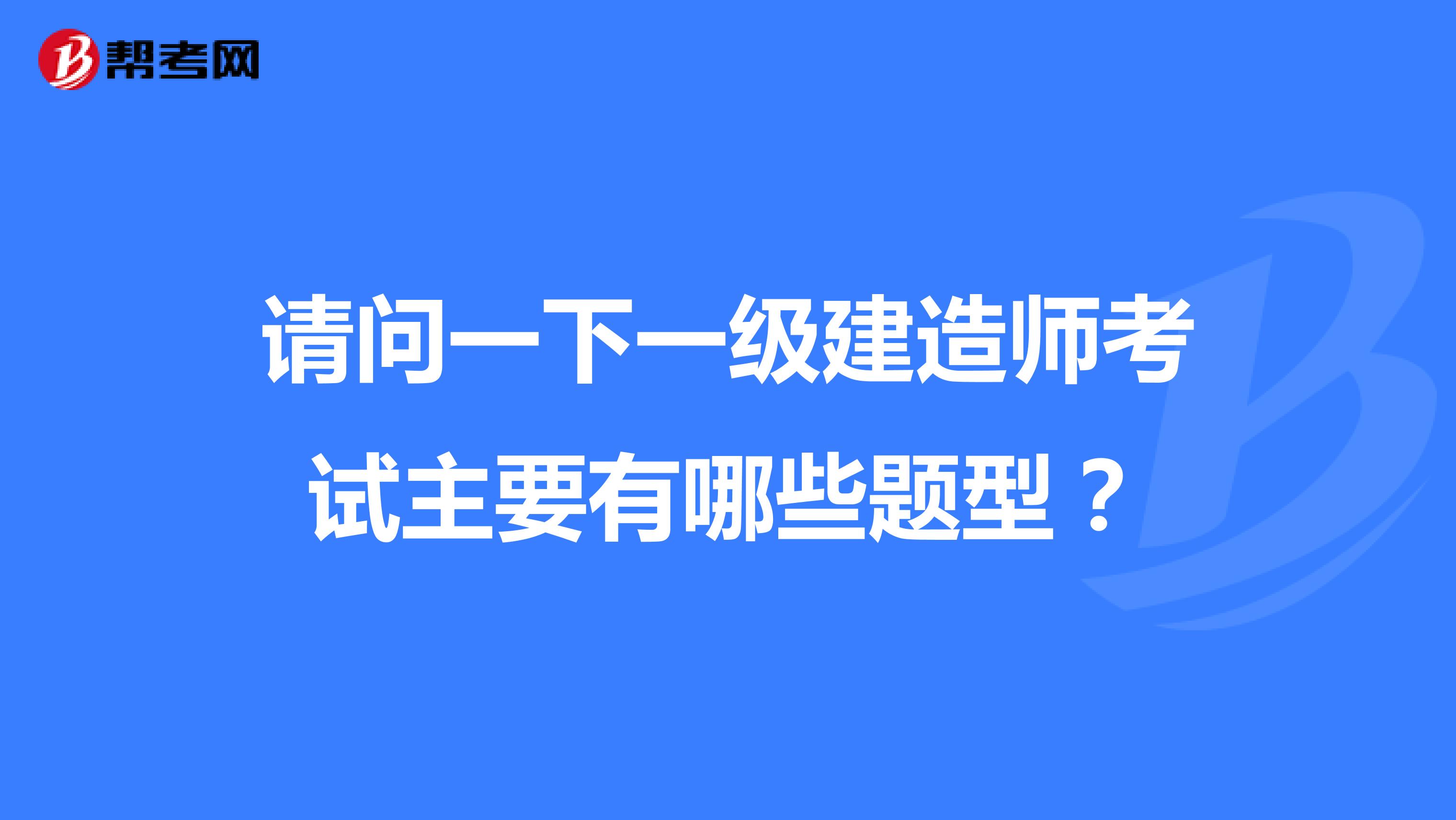 请问一下一级建造师考试主要有哪些题型?