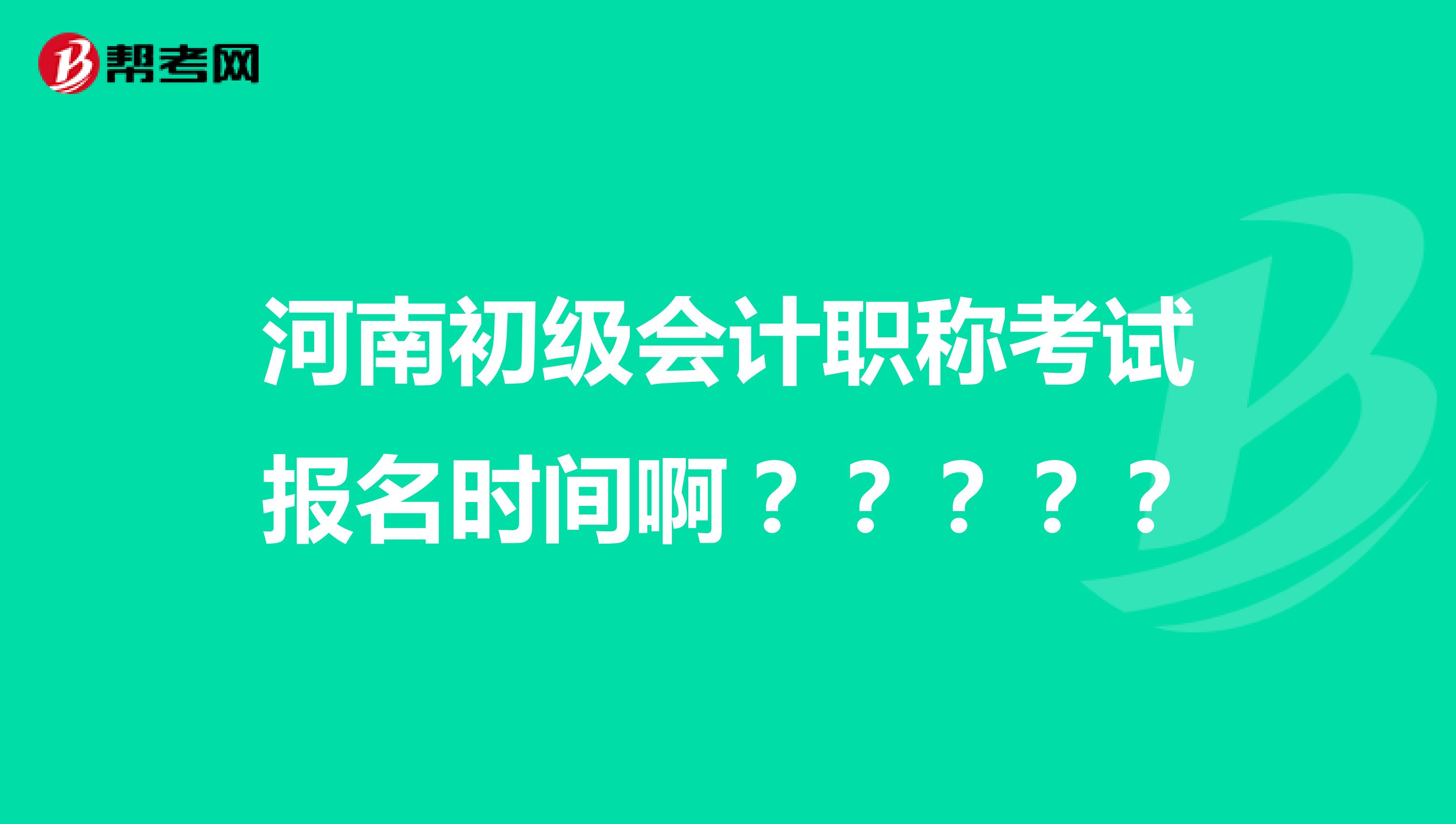 河南初级会计职称考试报名时间啊？？？？？