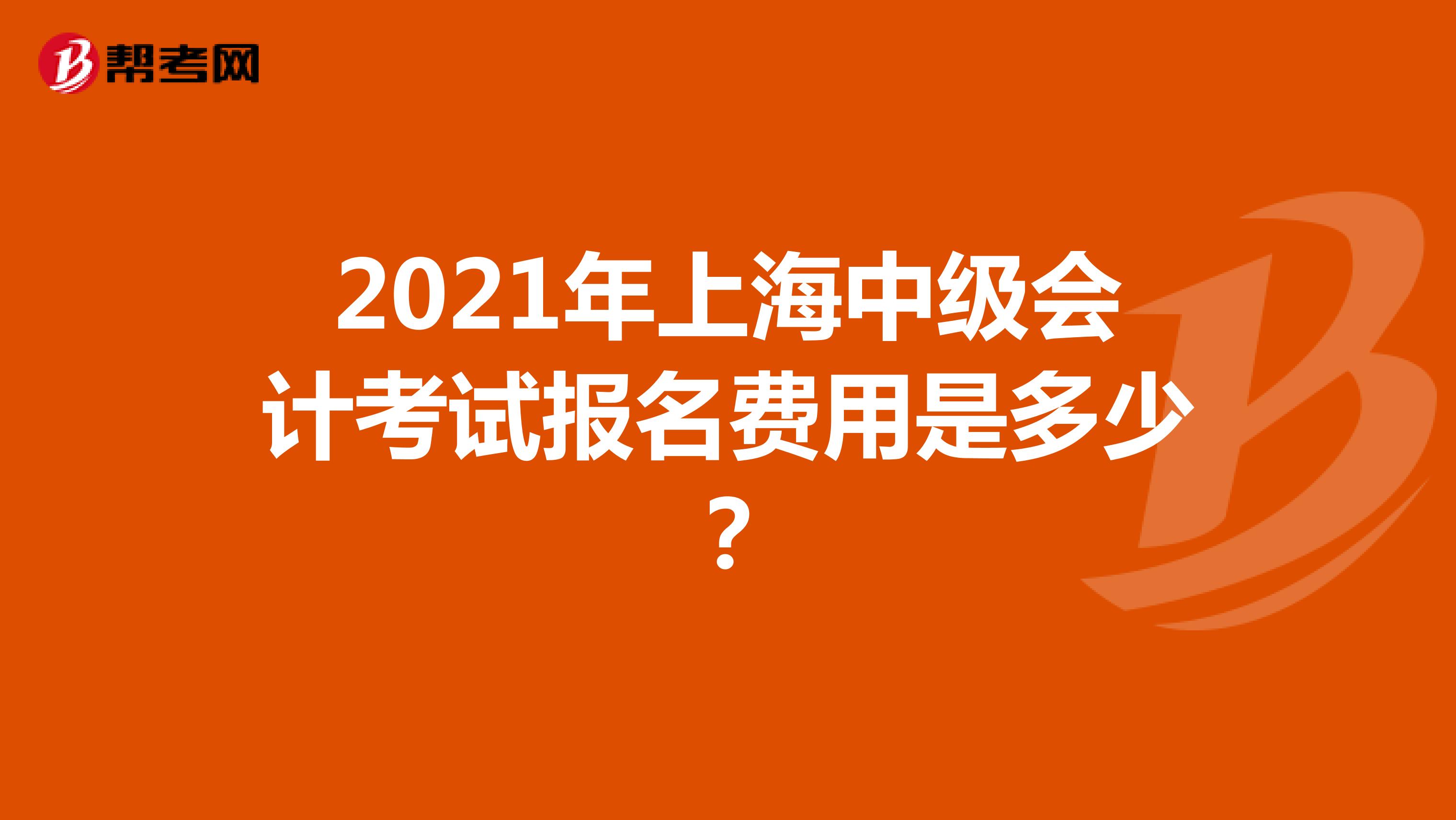 2021年上海中级会计考试报名费用是多少？