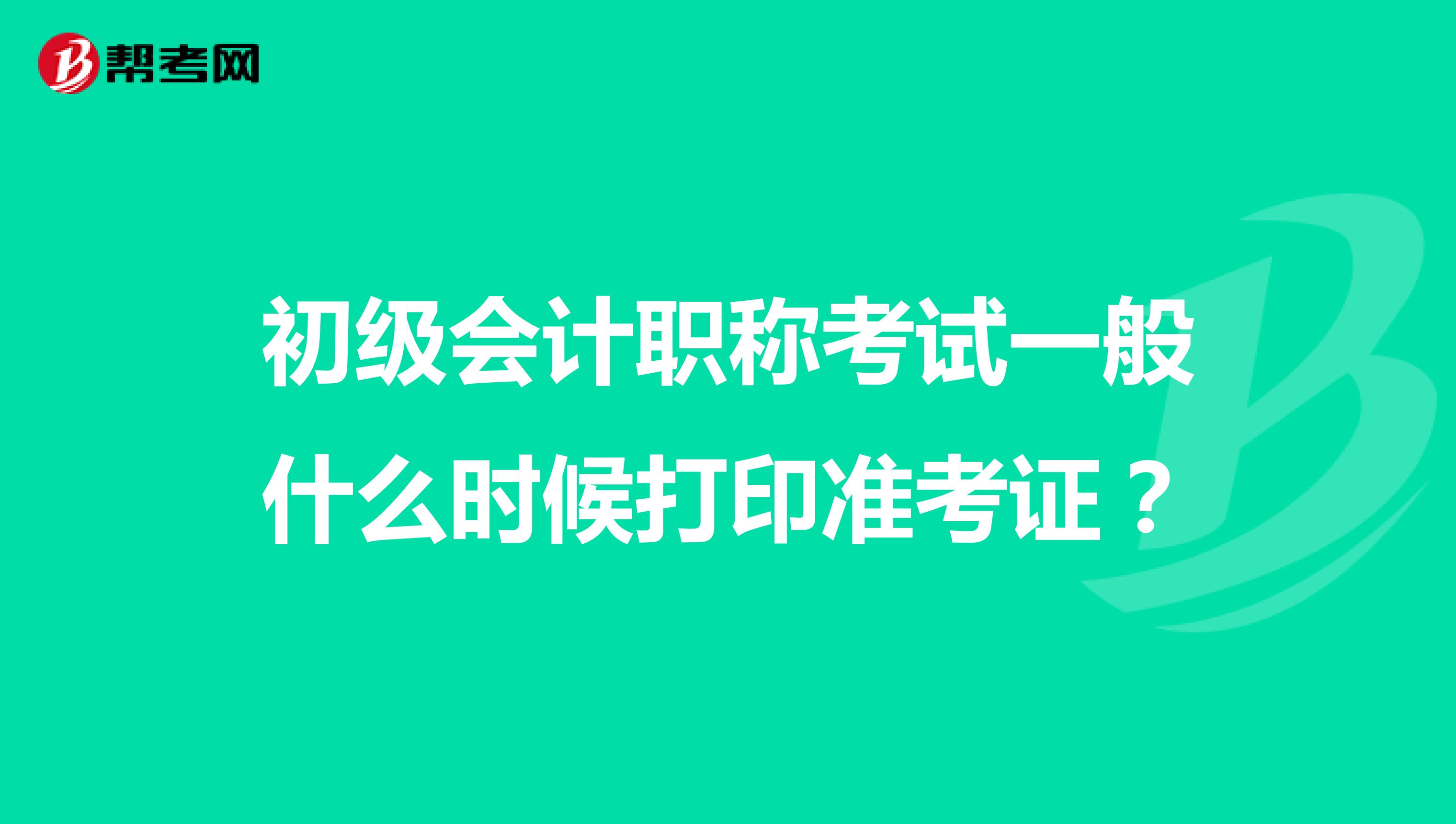 初级会计职称考试一般什么时候打印准考证?