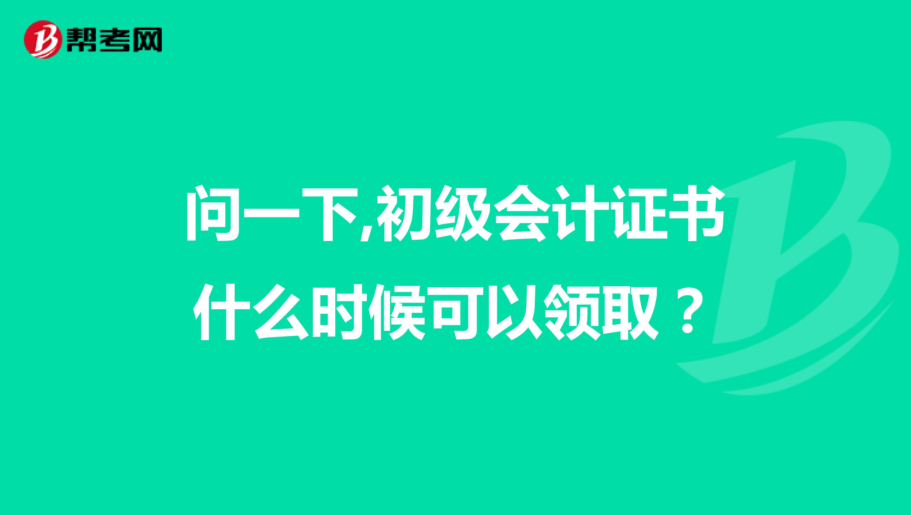 问一下,初级会计证书什么时候可以领取？
