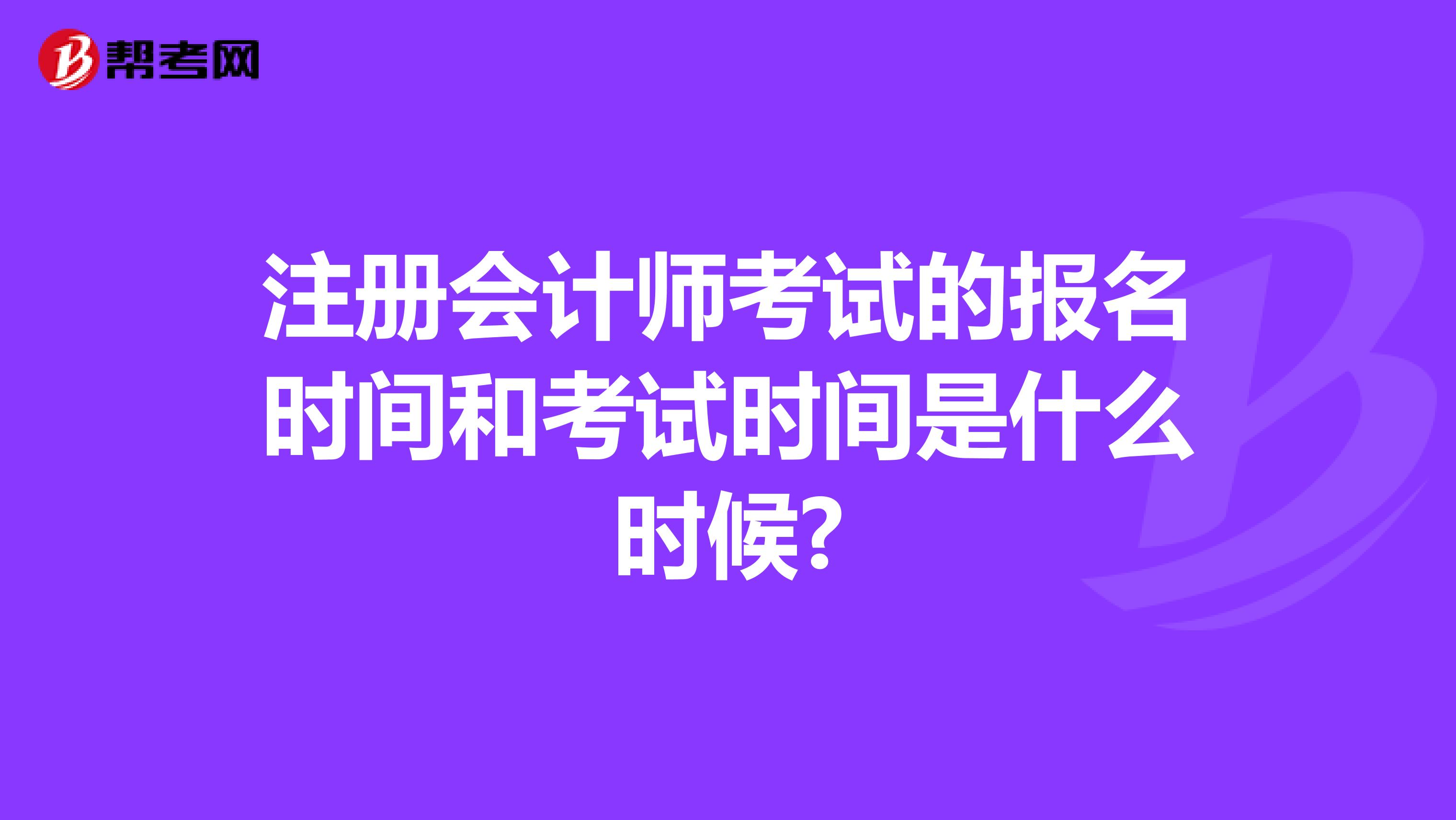 注册会计师考试的报名时间和考试时间是什么时候?