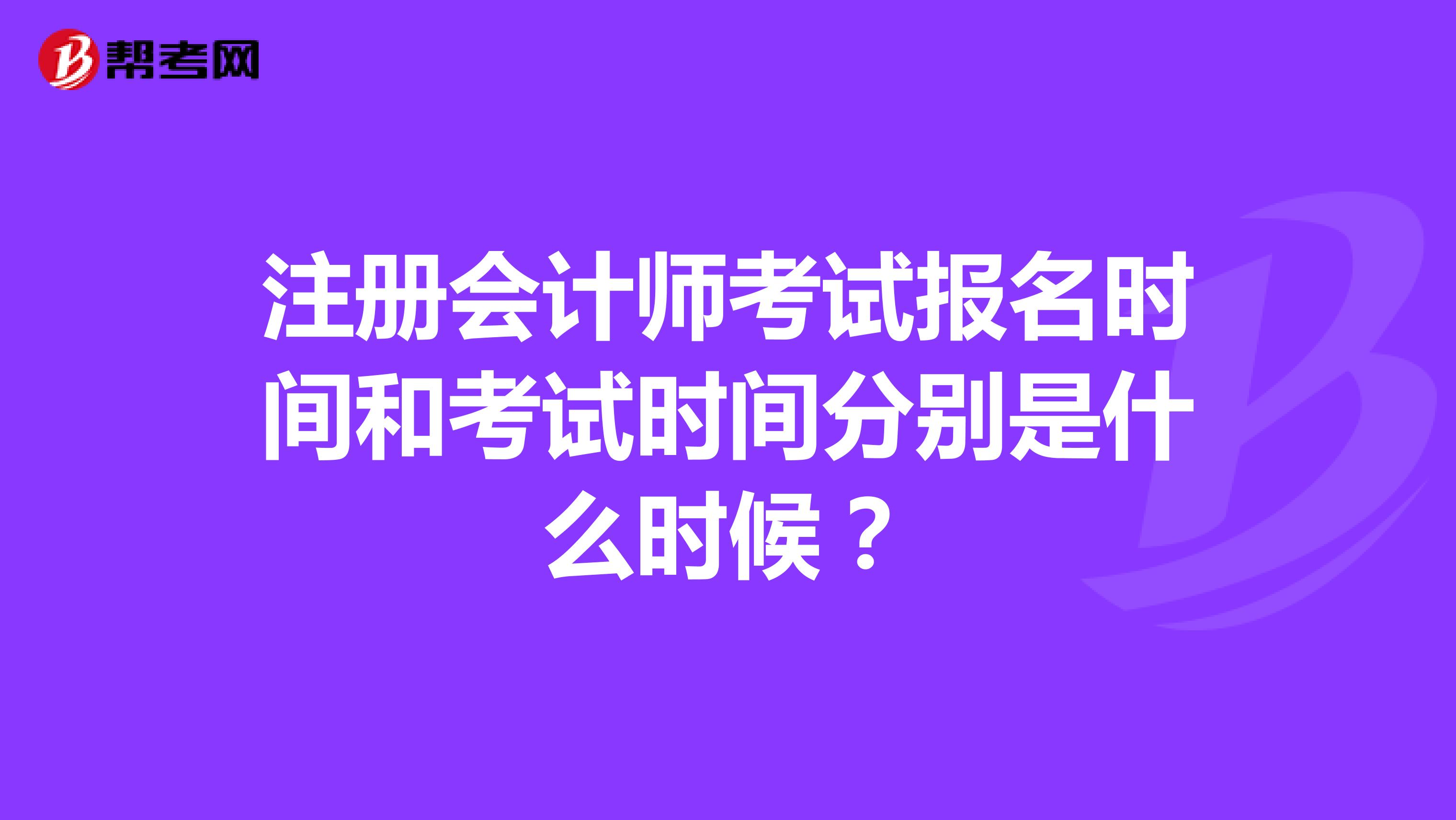 注冊(cè)會(huì)計(jì)師考試報(bào)名時(shí)間和考試時(shí)間分別是什么時(shí)候？