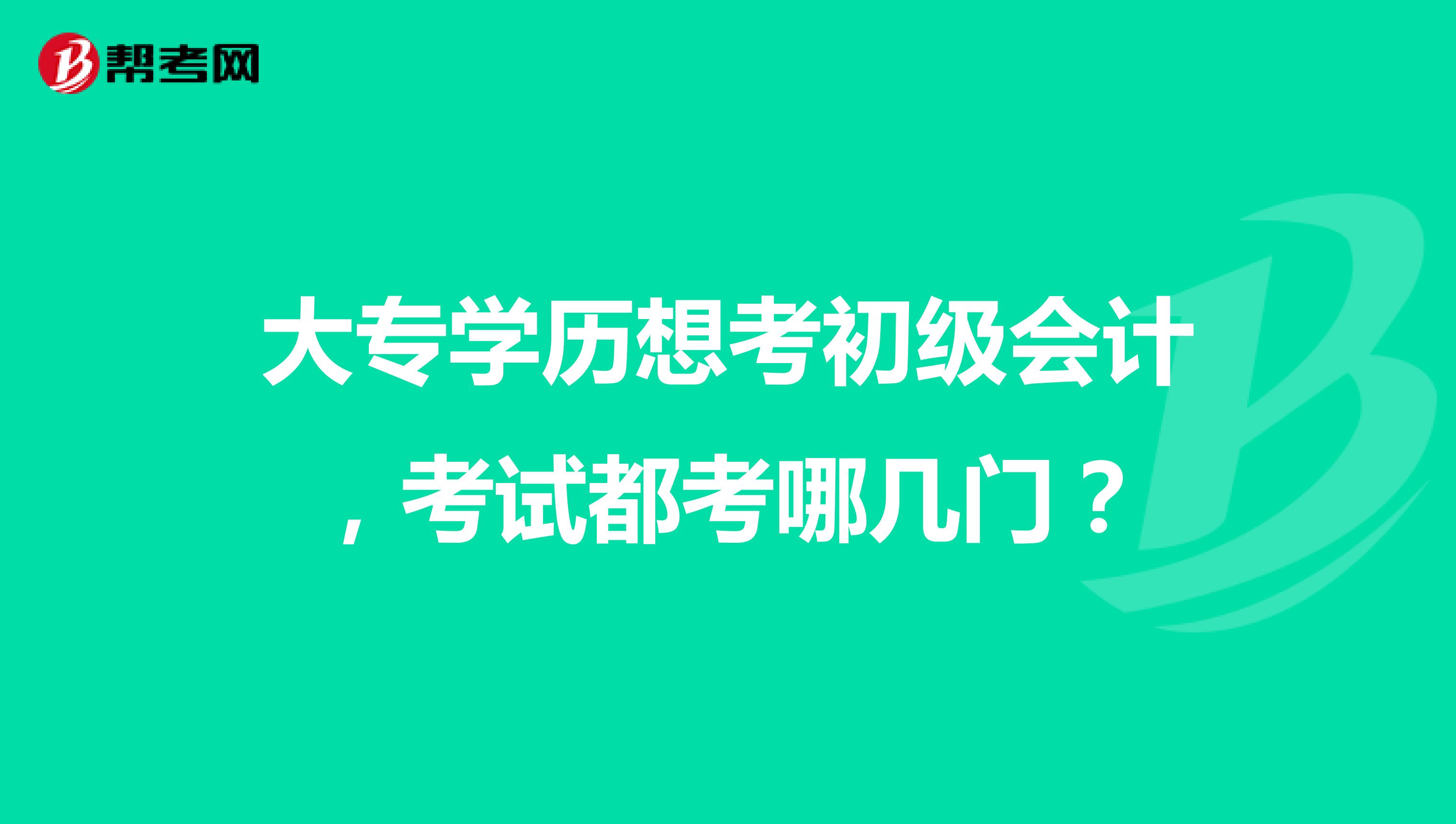 大专学历想考初级会计,考试都考哪几门?