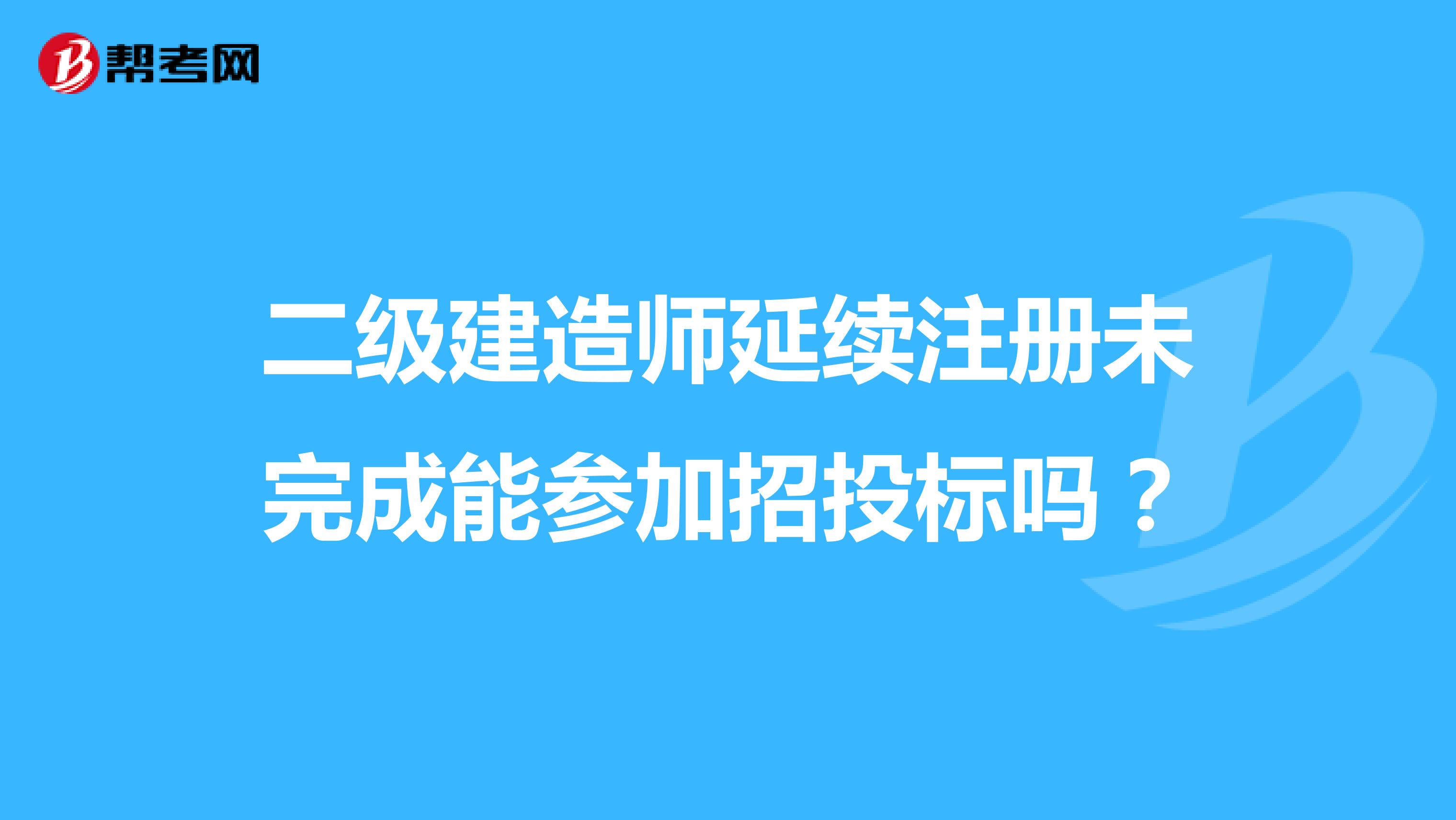 二級建造師延續(xù)注冊未完成能參加招投標嗎？