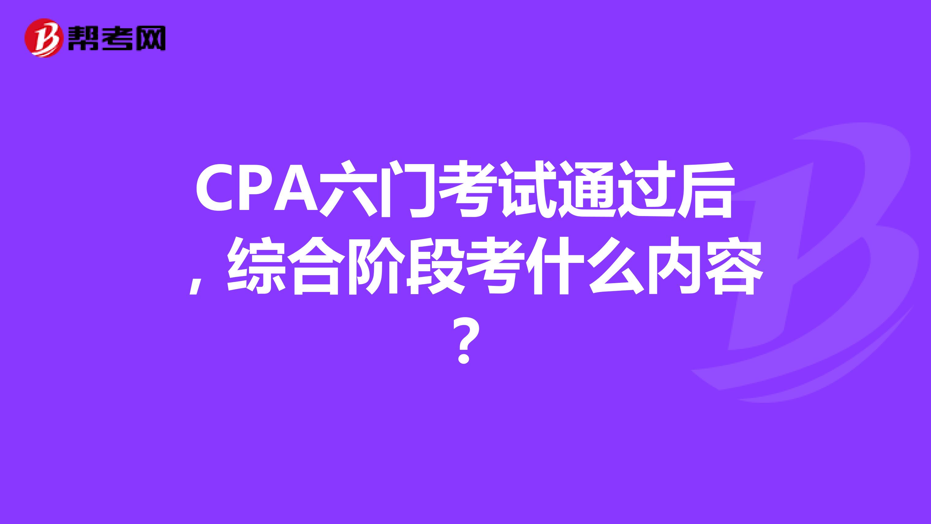 CPA六门考试通过后，综合阶段考什么内容？
