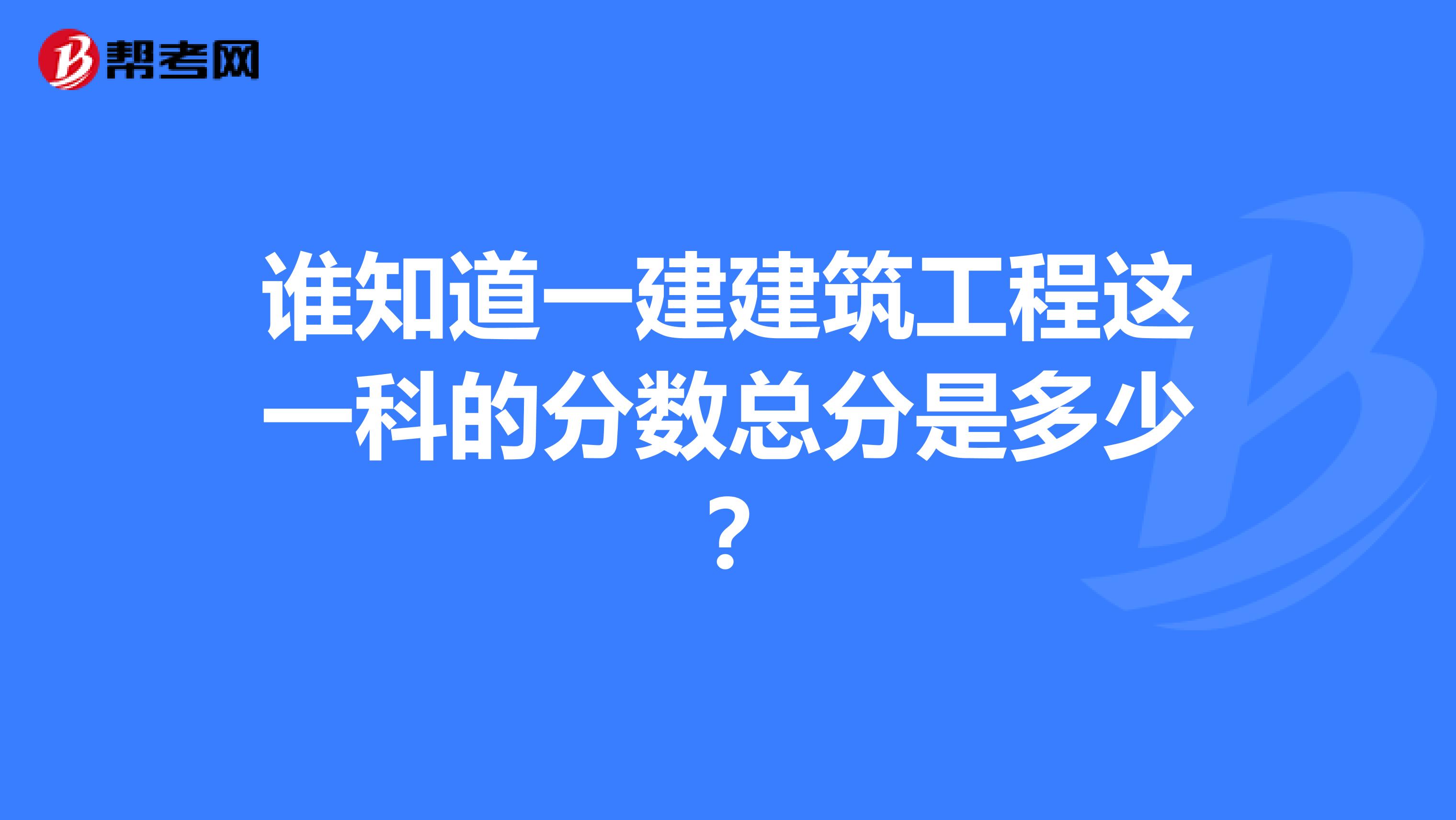 谁知道一建建筑工程这一科的分数总分是多少?
