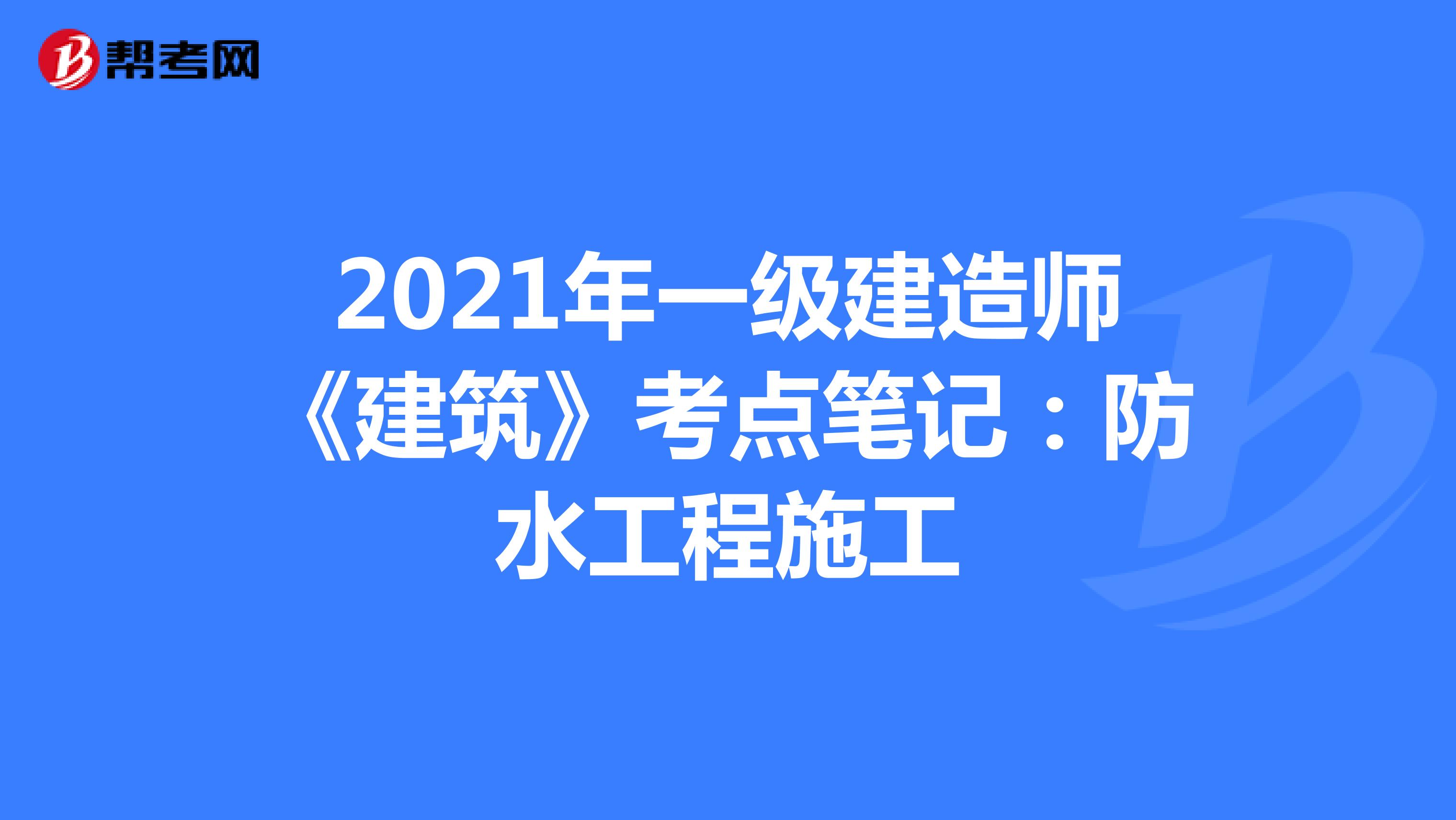 2021年一级建造师《建筑》考点笔记：防水工程施工