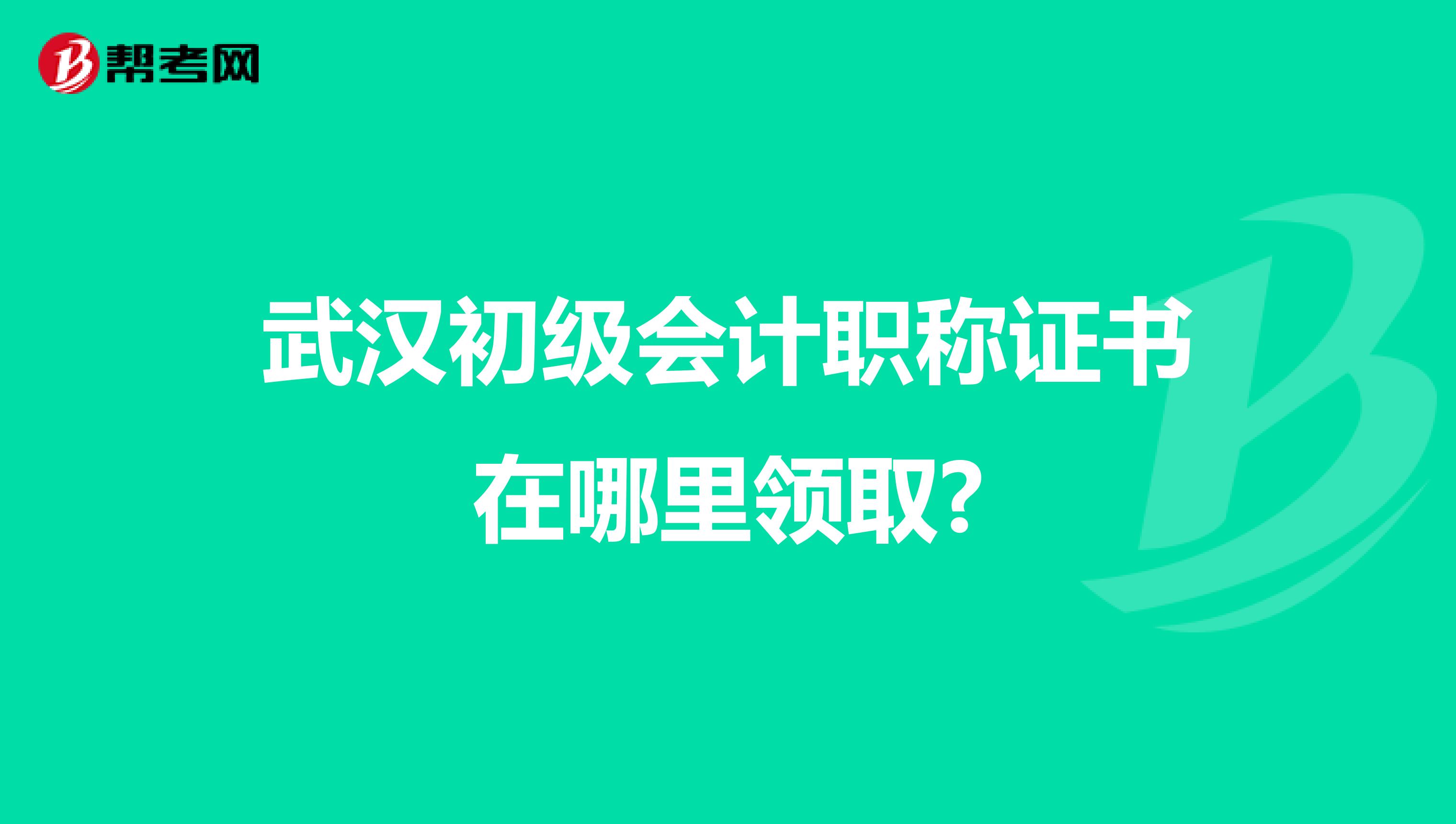 武汉初级会计职称证书在哪里领取?