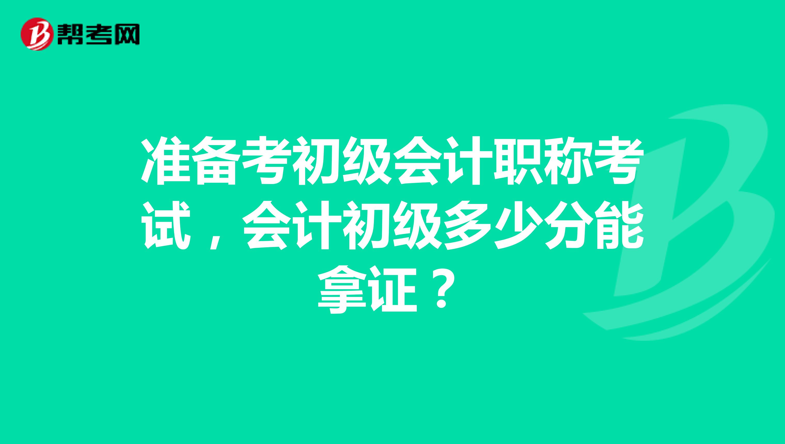 准备考初级会计职称考试,会计初级多少分能拿证?