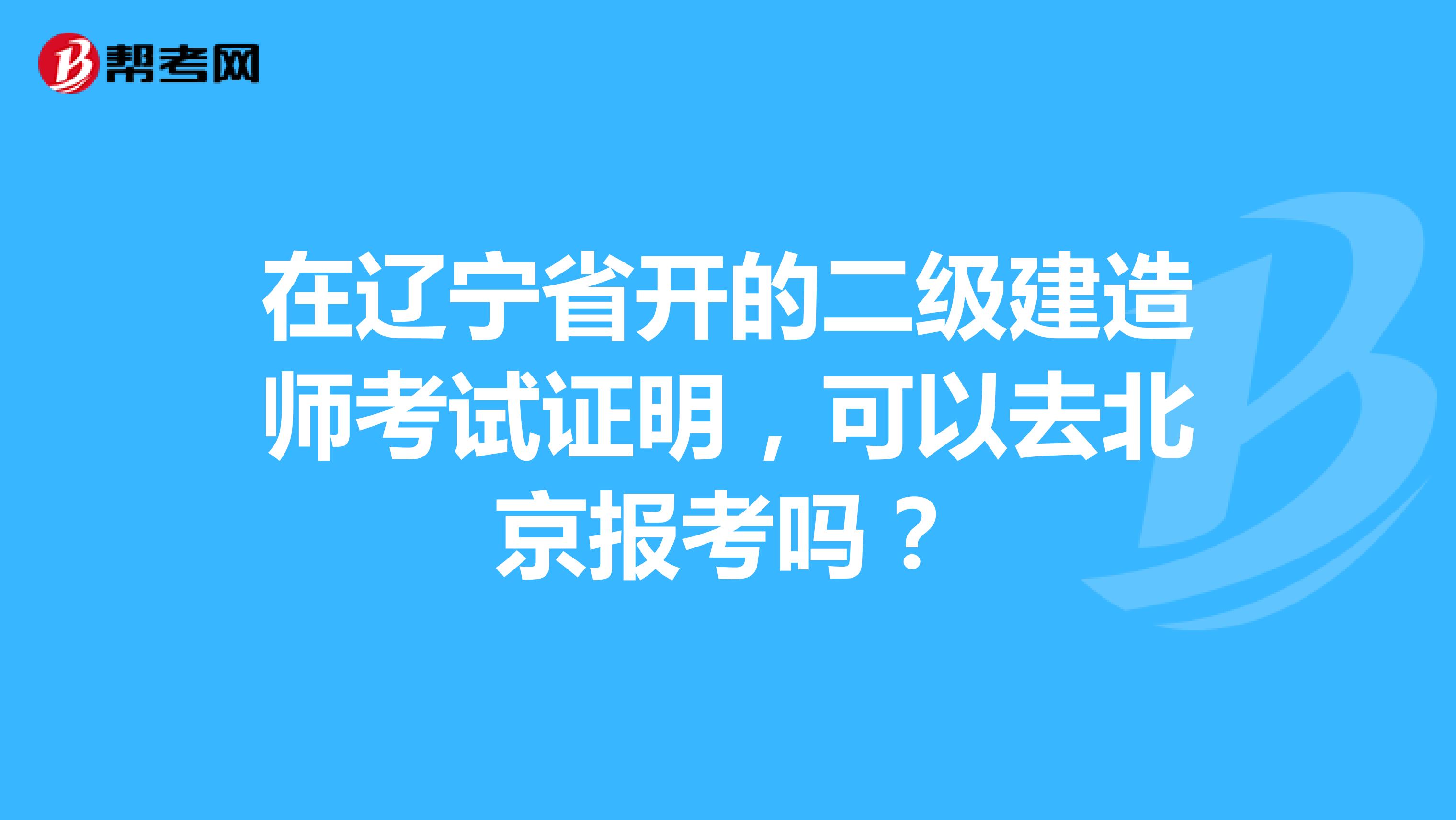 在辽宁省开的二级建造师考试证明，可以去北京报考吗？