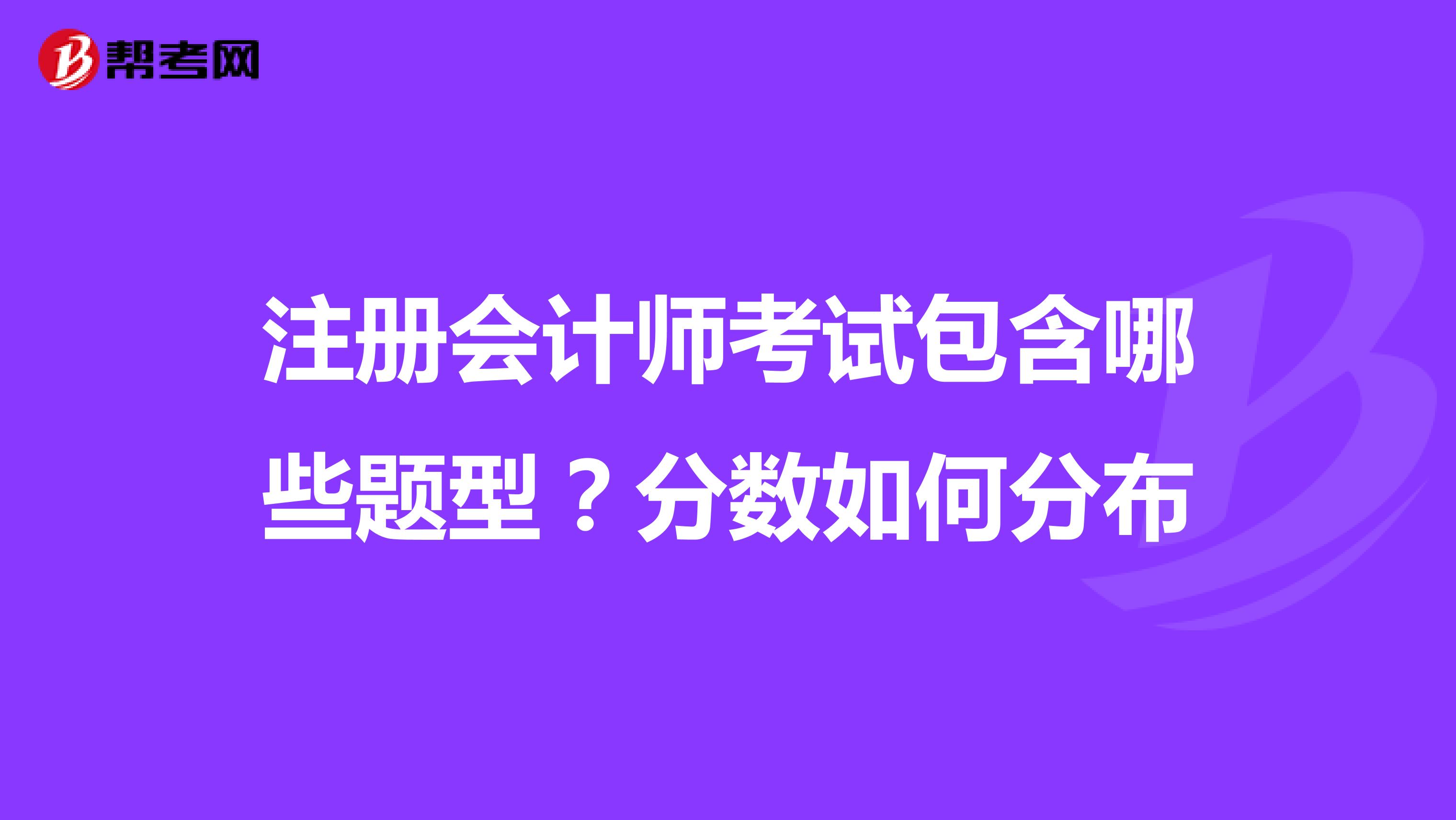 注冊(cè)會(huì)計(jì)師考試包含哪些題型？分?jǐn)?shù)如何分布