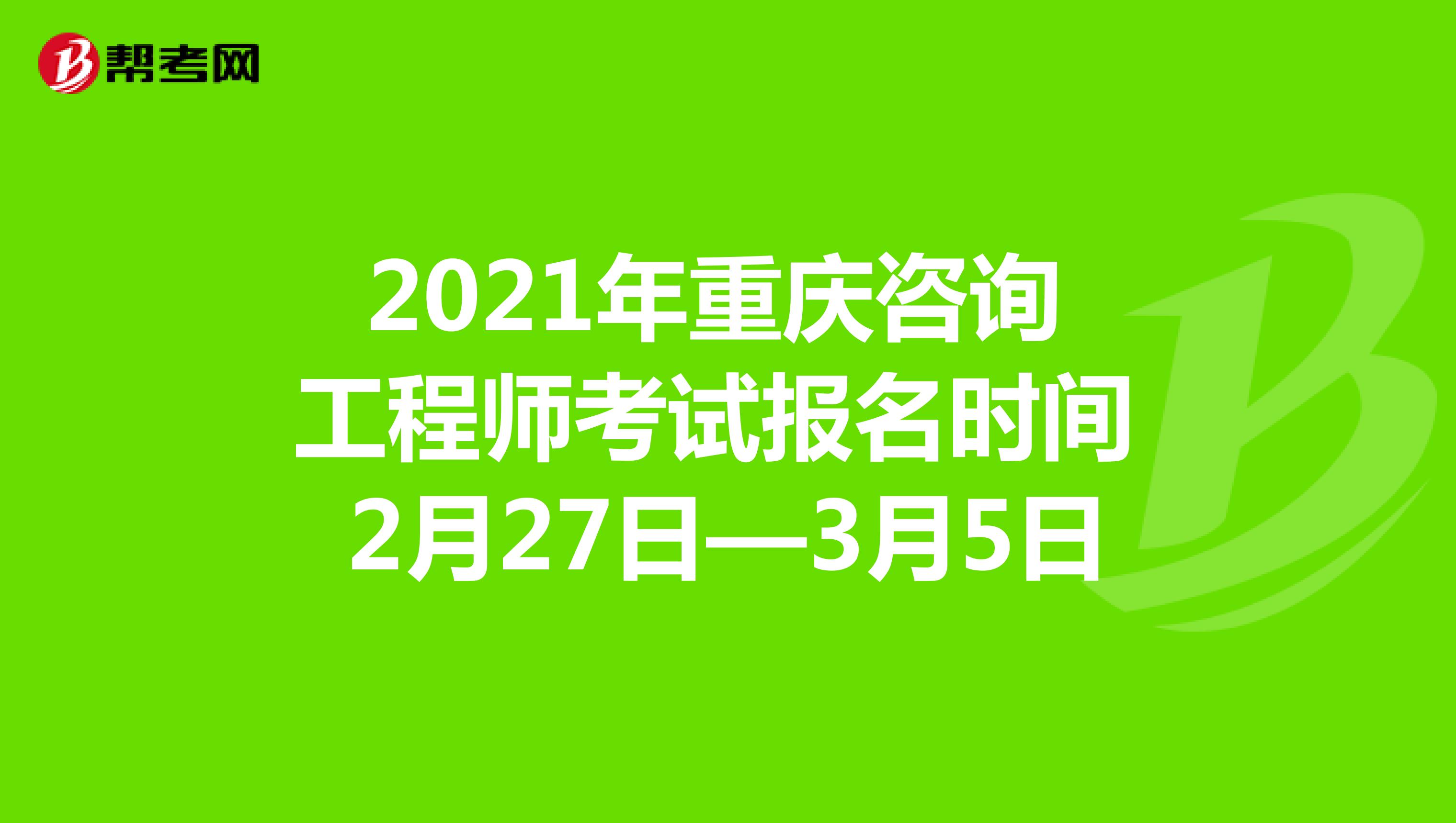 2021年重庆咨询工程师考试报名时间2月27日—3月5日