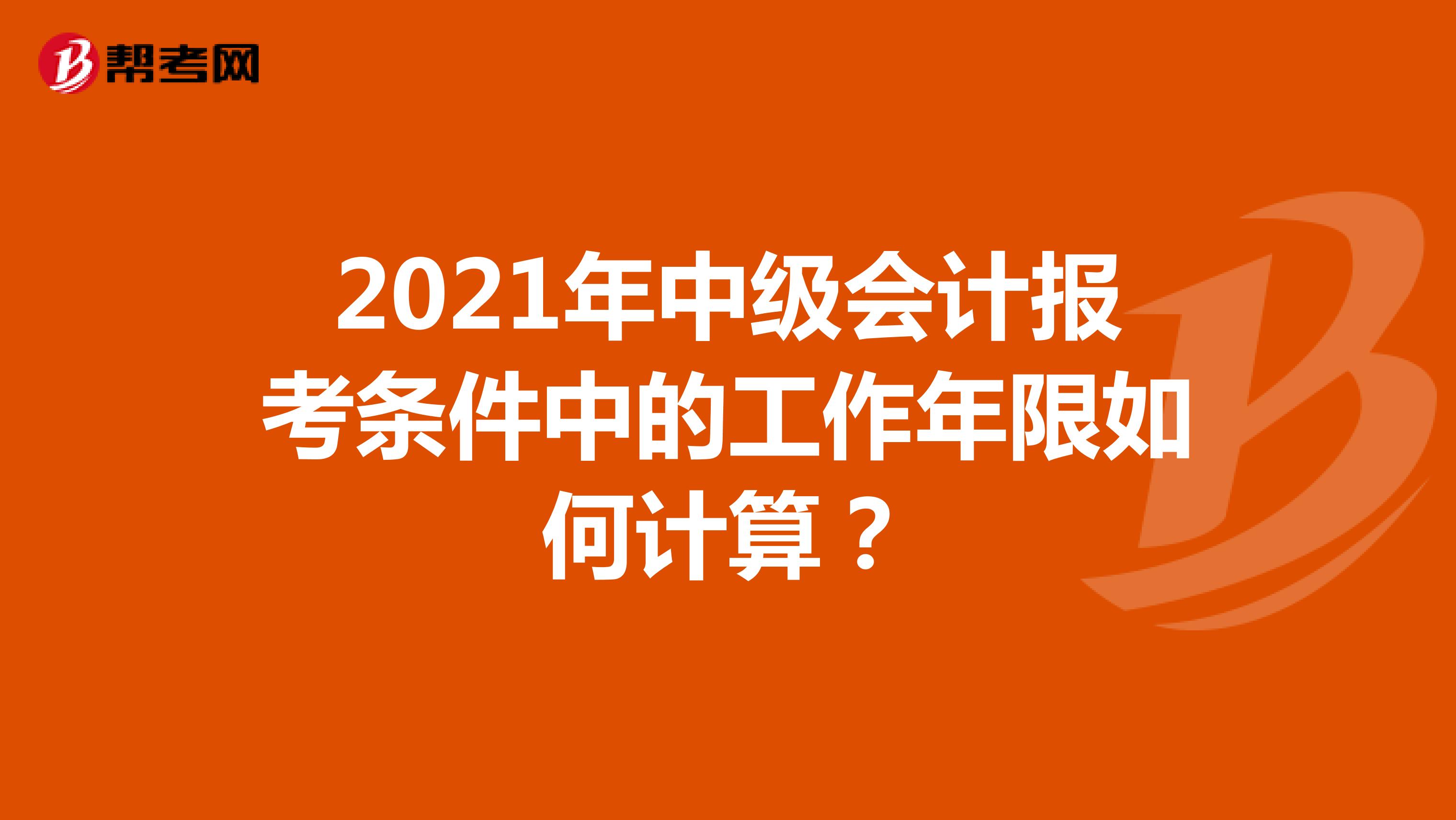 2021年中级会计报考条件中的工作年限如何计算?
