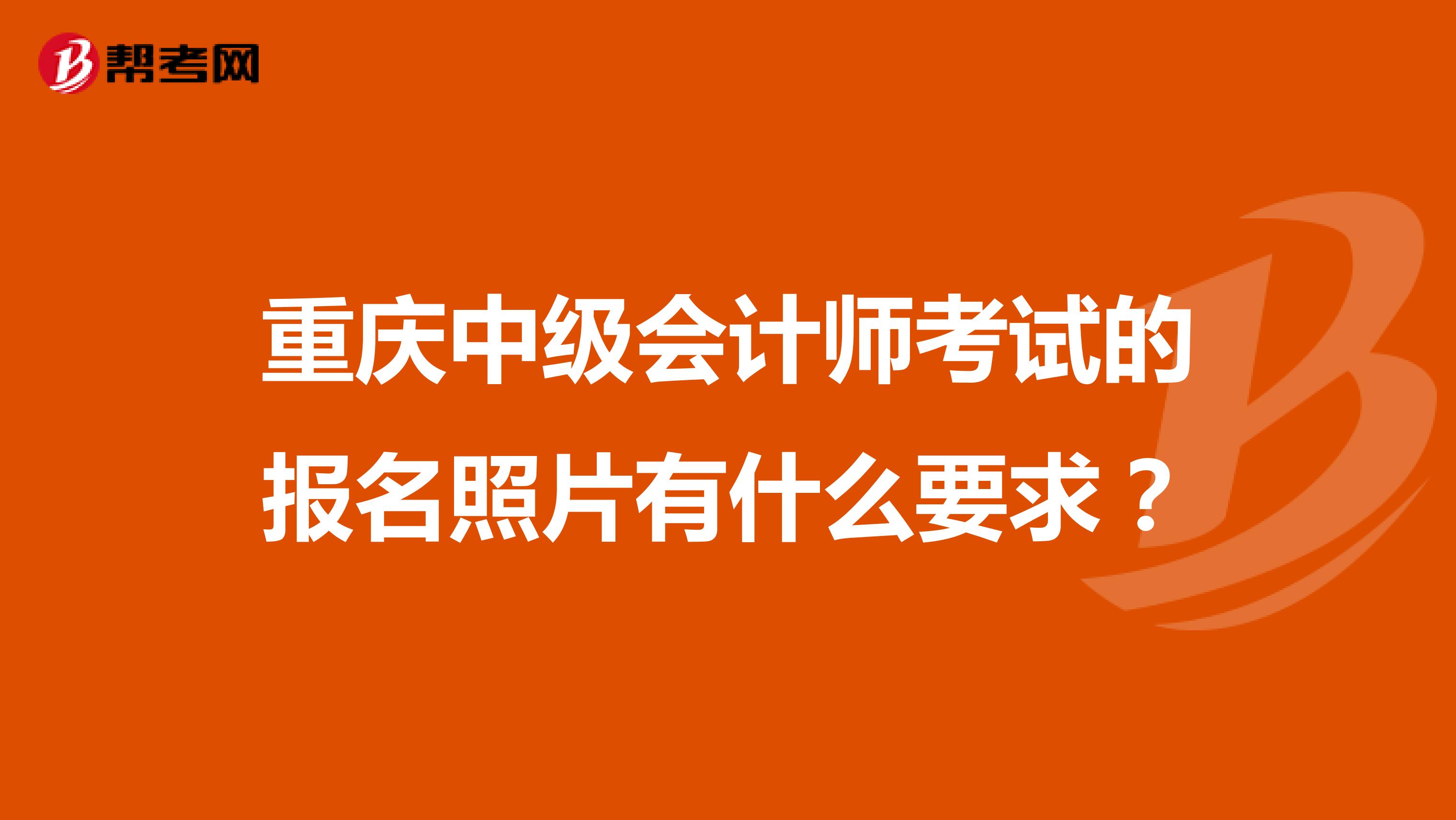 重庆中级会计师考试的报名照片有什么要求？