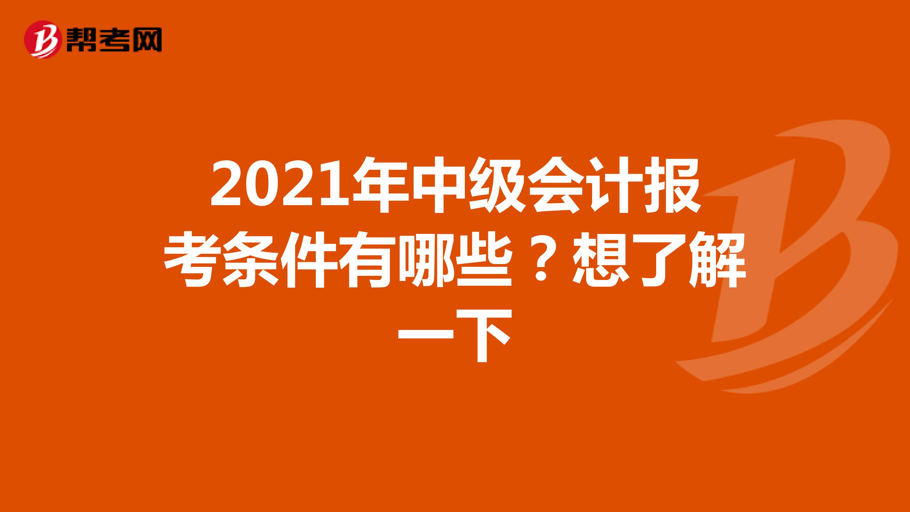 2021年中級(jí)會(huì)計(jì)報(bào)考條件有哪些？想了解一下