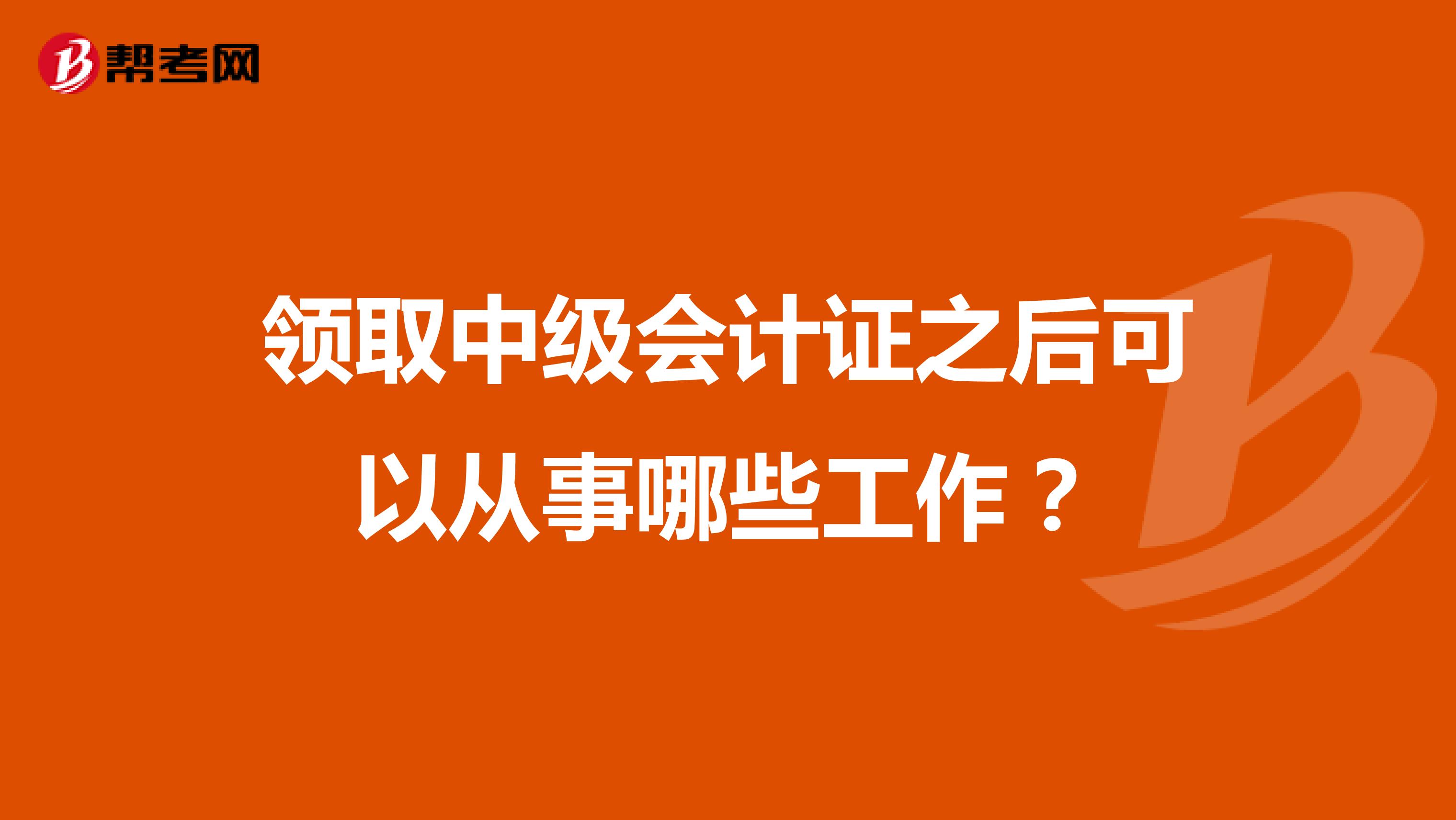 领取中级会计证之后可以从事哪些工作？
