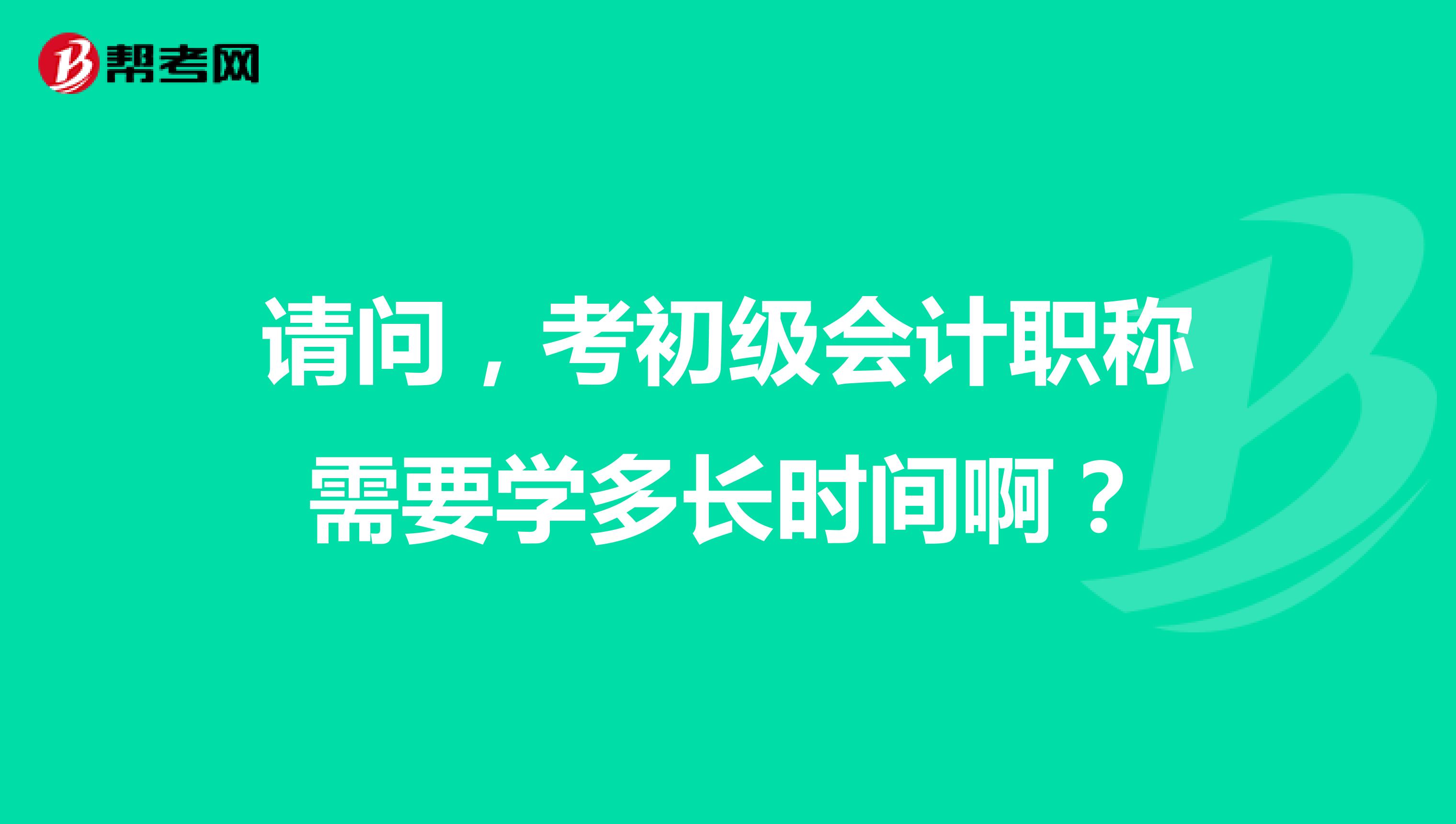 请问,考初级会计职称需要学多长时间啊?