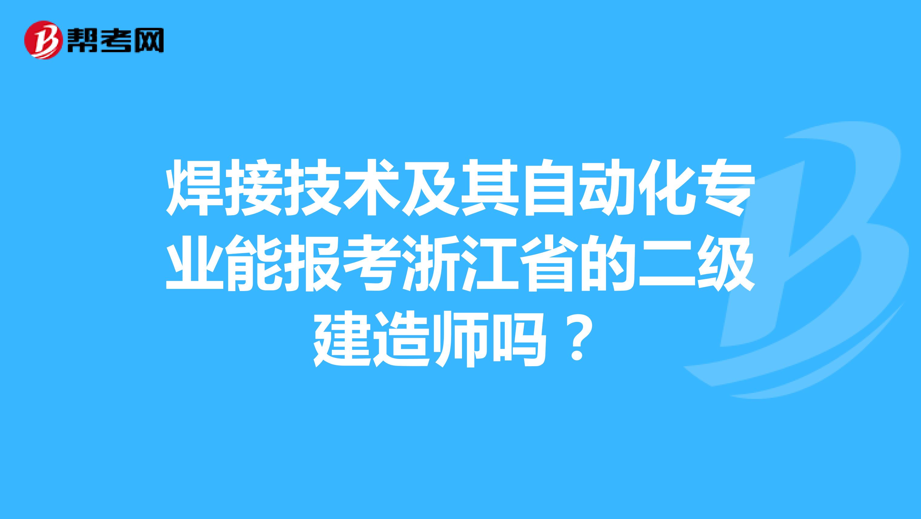 焊接技术及其自动化专业能报考浙江省的二级建造师吗?
