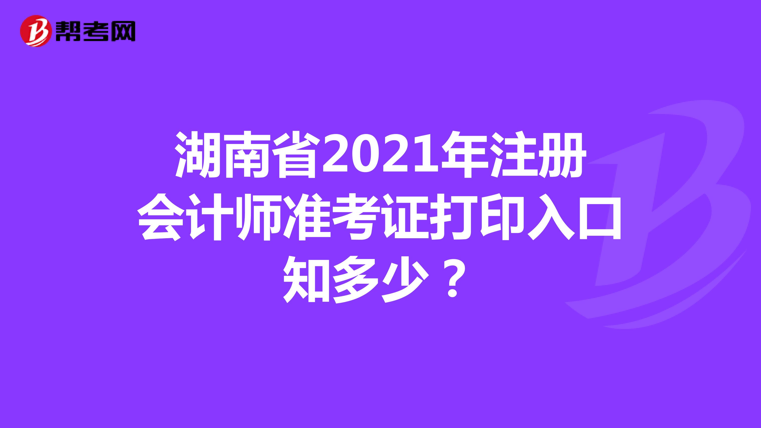 湖南省2021年注册会计师准考证打印入口知多少？